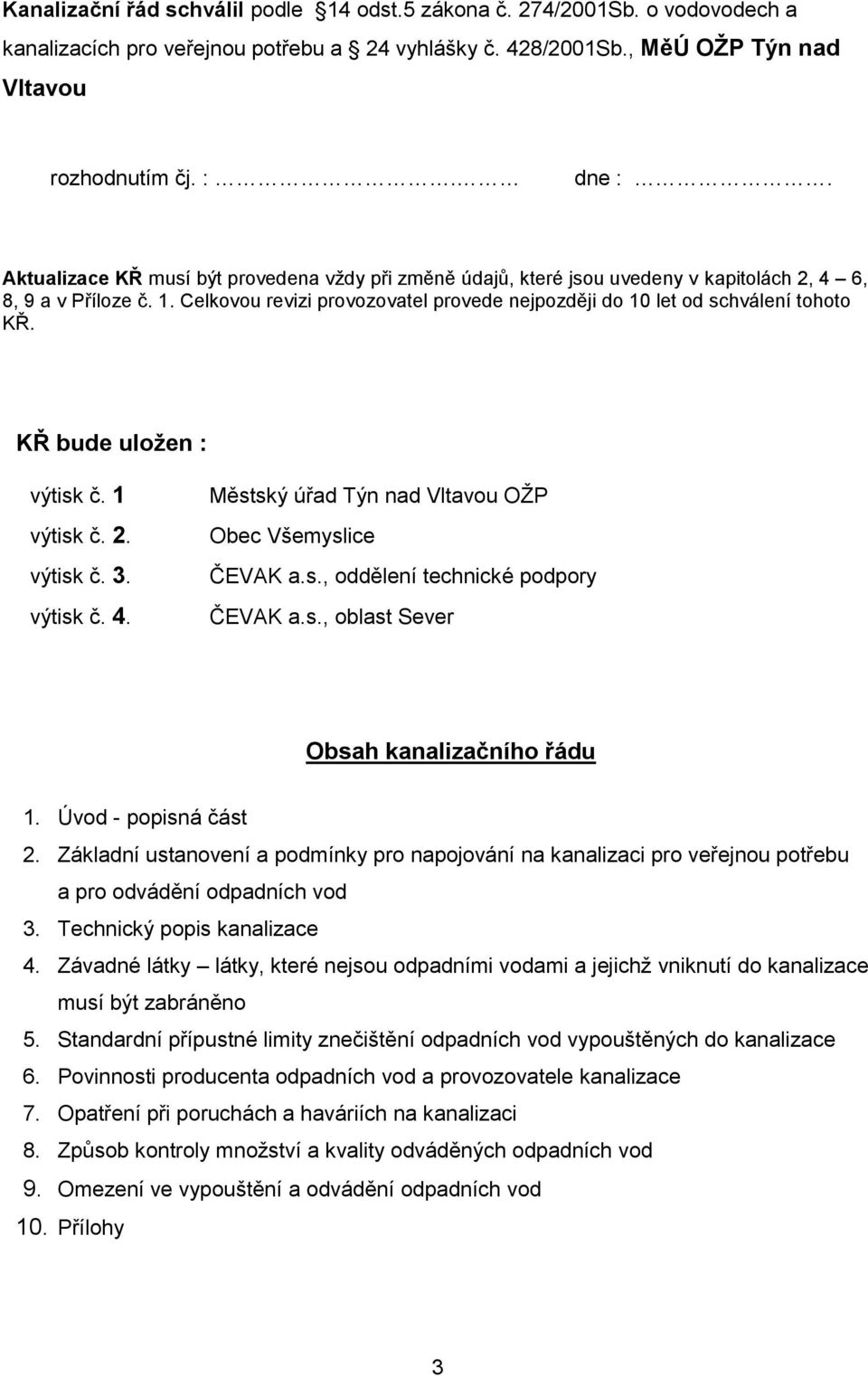 KŘ bude uložen : výtisk č. 1 výtisk č. 2. výtisk č. 3. výtisk č. 4. Městský úřad Týn nad Vltavou OŽP Obec Všemyslice ČEVAK a.s., oddělení technické podpory ČEVAK a.s., oblast Sever Obsah kanalizačního řádu 1.