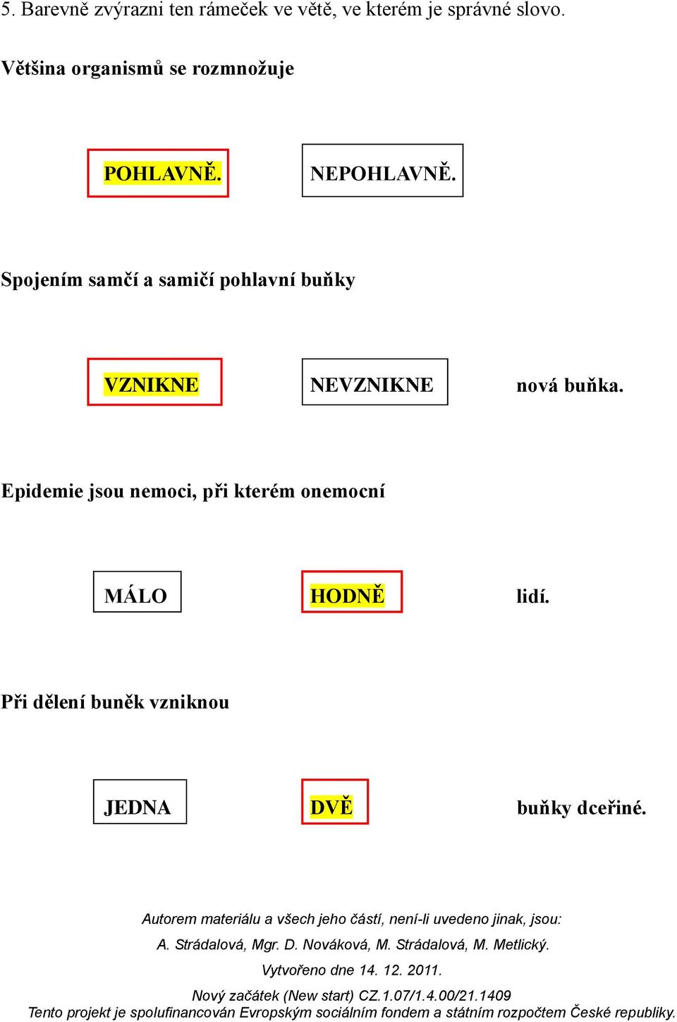 Spojením samčí a samičí pohlavní buňky VZNIKNE NEVZNIKNE nová buňka.