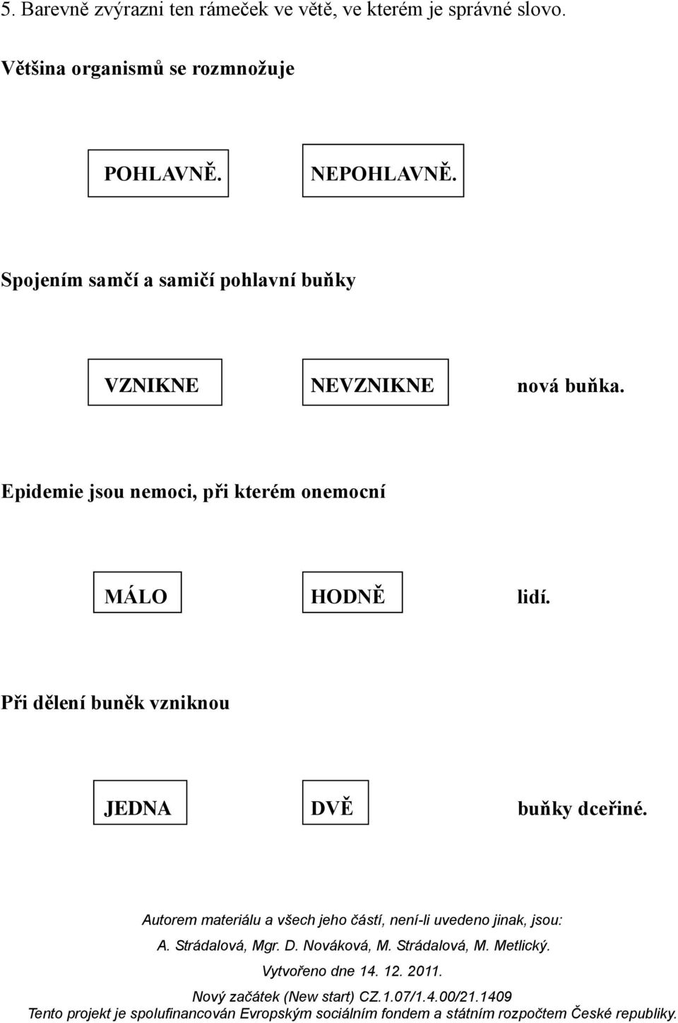 Spojením samčí a samičí pohlavní buňky VZNIKNE NEVZNIKNE nová buňka.