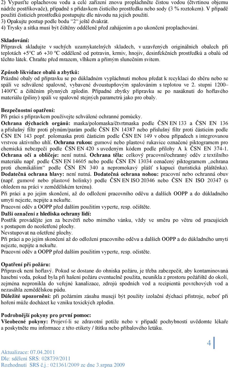 4) Trysky a sítka musí být čištěny odděleně před zahájením a po ukončení proplachování.