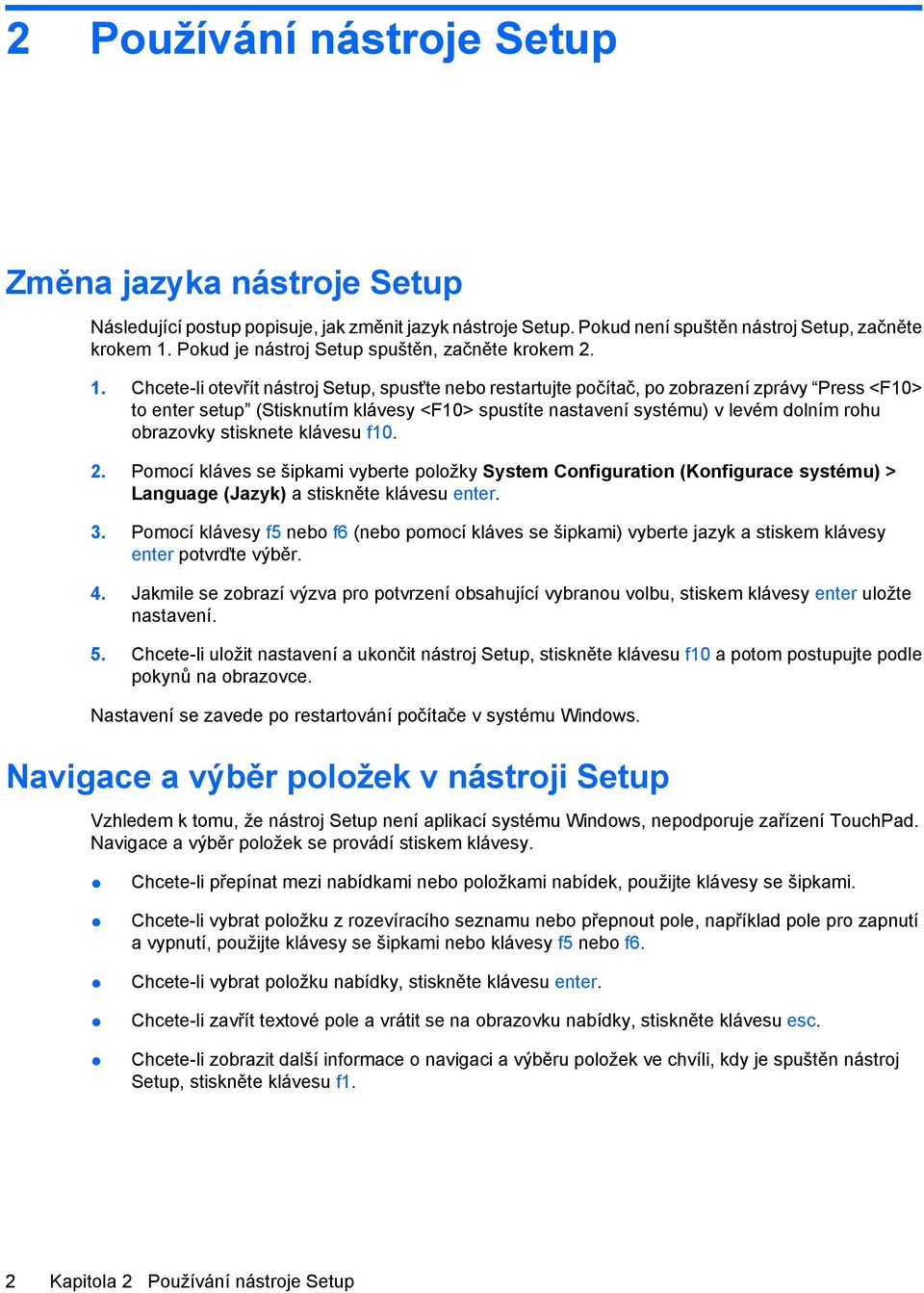 Chcete-li otevřít nástroj Setup, spusťte nebo restartujte počítač, po zobrazení zprávy Press <F10> to enter setup (Stisknutím klávesy <F10> spustíte nastavení systému) v levém dolním rohu obrazovky