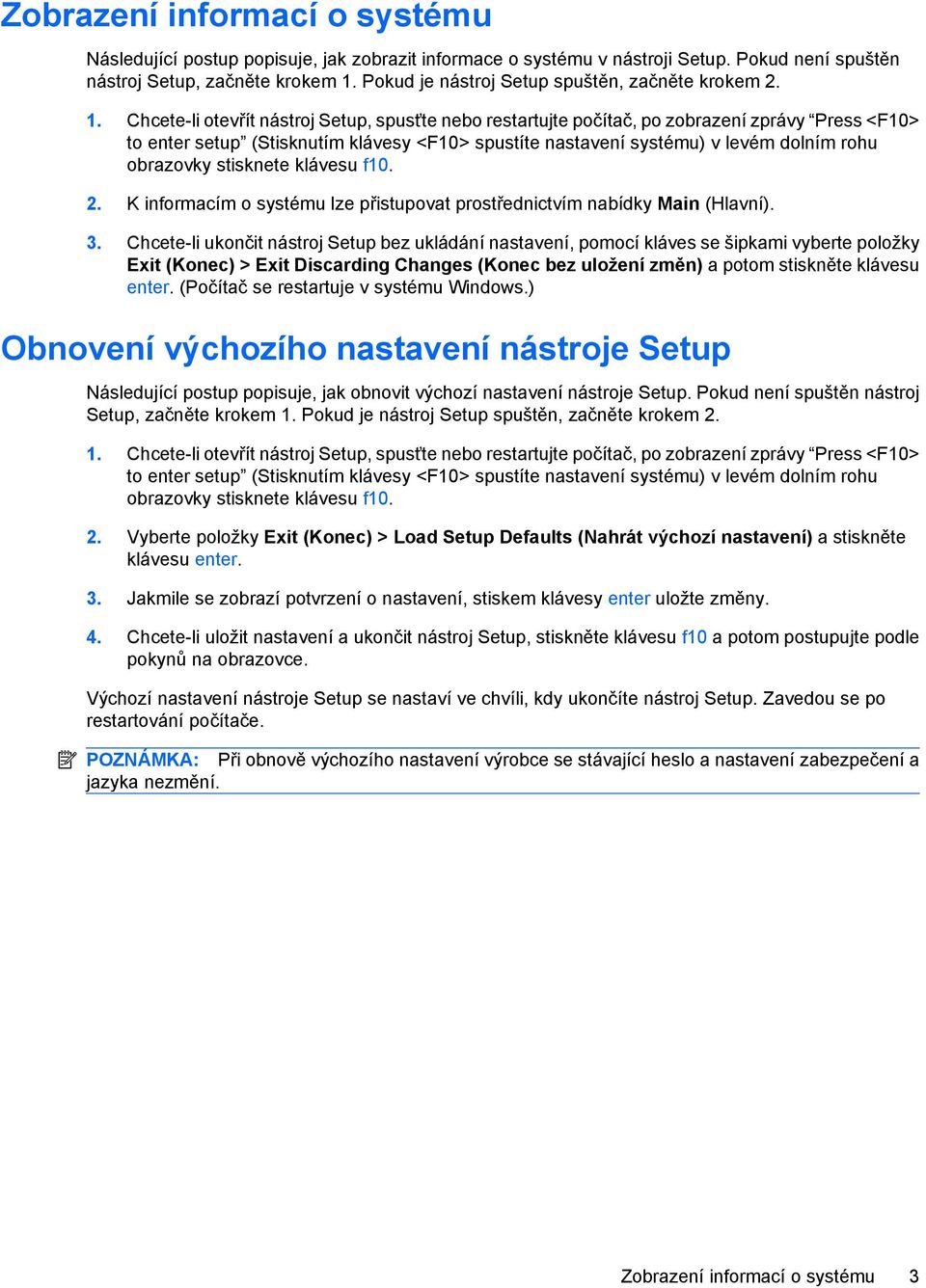 Chcete-li otevřít nástroj Setup, spusťte nebo restartujte počítač, po zobrazení zprávy Press <F10> to enter setup (Stisknutím klávesy <F10> spustíte nastavení systému) v levém dolním rohu obrazovky