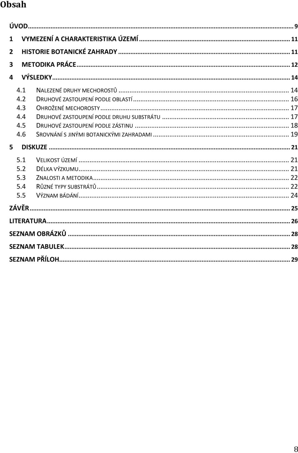 .. 17 4.5 DRUHOVÉ ZASTOUPENÍ PODLE ZÁSTINU... 18 4.6 SROVNÁNÍ S JINÝMI BOTANICKÝMI ZAHRADAMI... 19 5 DISKUZE... 21 5.1 VELIKOST ÚZEMÍ... 21 5.2 DÉLKA VÝZKUMU.