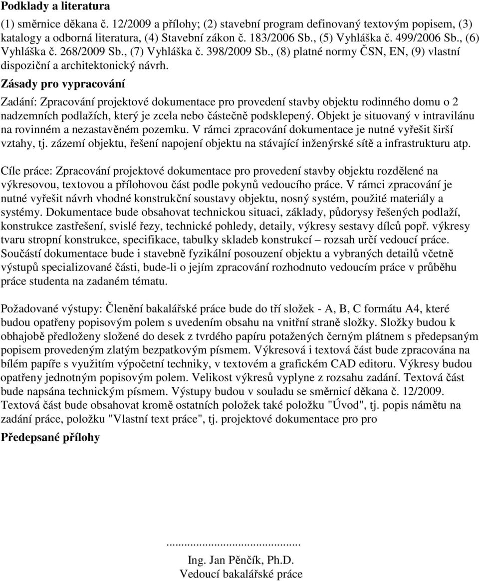 Zásady pro vypracování Zadání: Zpracování projektové dokumentace pro provedení stavby objektu rodinného domu o 2 nadzemních podlažích, který je zcela nebo částečně podsklepený.