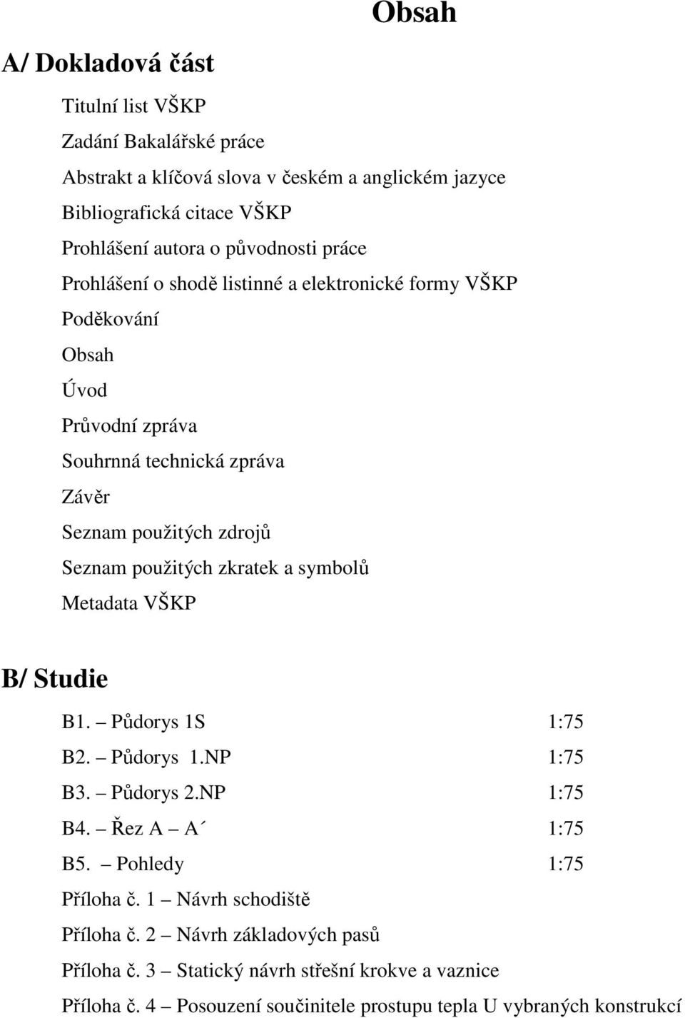 Seznam použitých zkratek a symbolů Metadata VŠKP B/ Studie B1. Půdorys 1S 1:75 B2. Půdorys 1.NP 1:75 B3. Půdorys 2.NP 1:75 B4. Řez A A 1:75 B5. Pohledy 1:75 Příloha č.