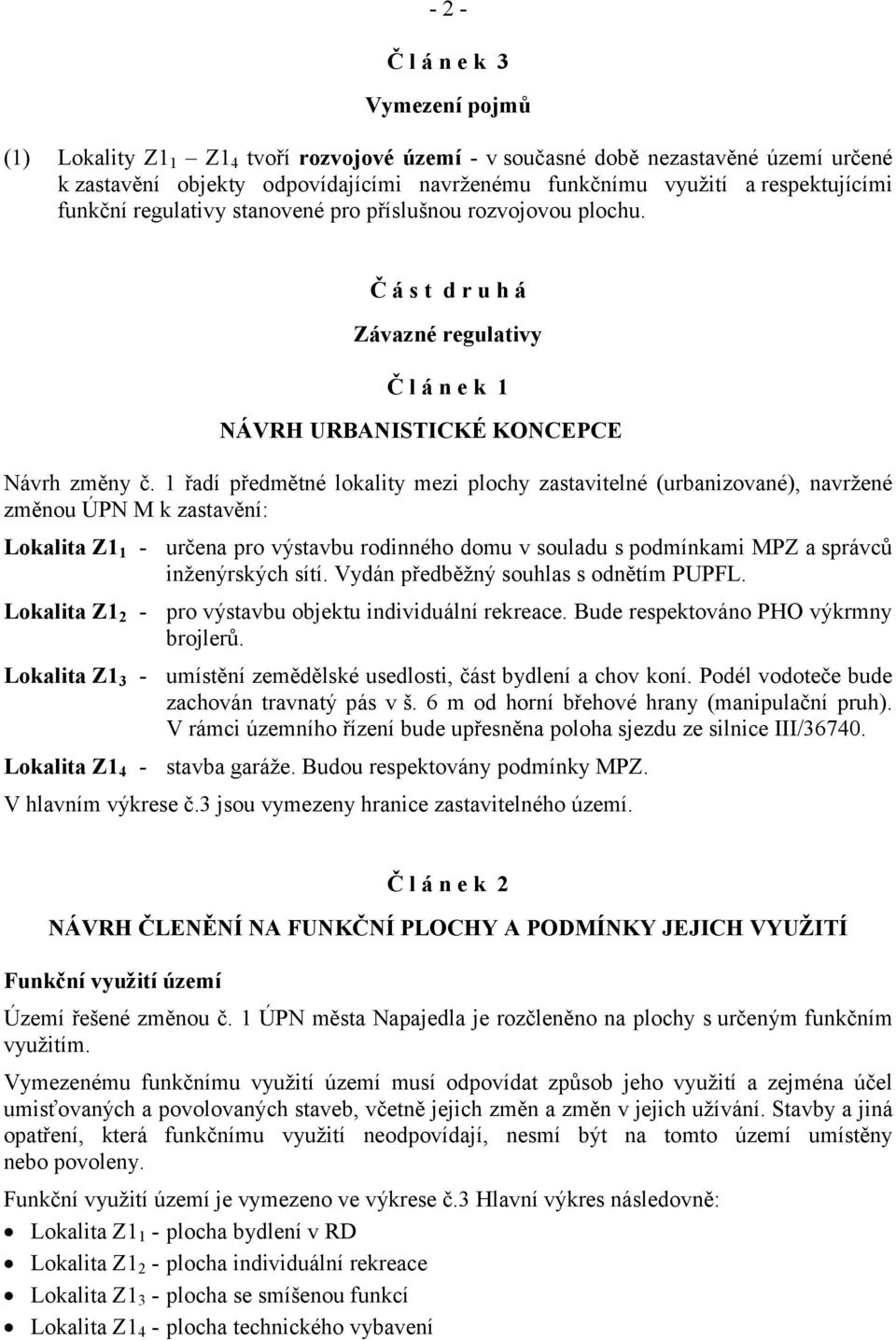 1 řadí předmětné lokality mezi plochy zastavitelné (urbanizované), navržené změnou ÚPN M k zastavění: Lokalita Z1 1 - určena pro výstavbu rodinného domu v souladu s podmínkami MPZ a správců