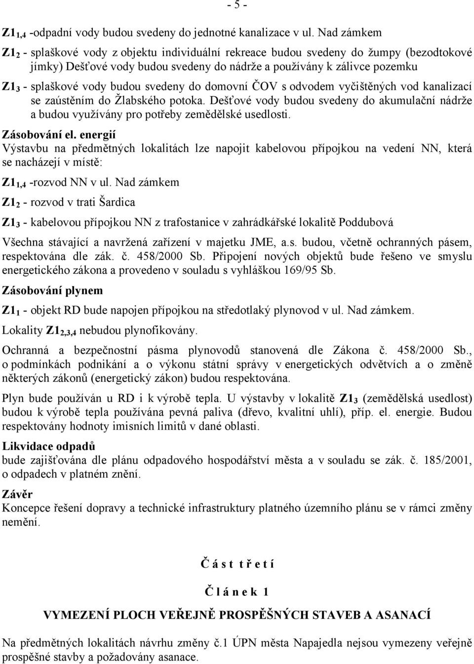 budou svedeny do domovní ČOV s odvodem vyčištěných vod kanalizací se zaústěním do Žlabského potoka. Dešťové vody budou svedeny do akumulační nádrže a budou využívány pro potřeby zemědělské usedlosti.