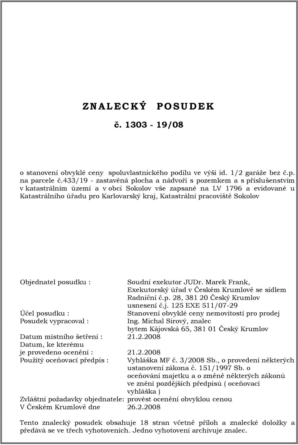 pracoviště Sokolov Objednatel posudku : Účel posudku : Posudek vypracoval : Datum místního šetření : 21.2.2008 Datum, ke kterému je provedeno ocenění : 21.2.2008 Použitý oceňovací předpis : Soudní exekutor JUDr.