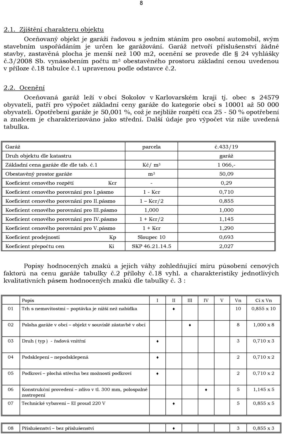 vynásobením počtu m 3 obestavěného prostoru základní cenou uvedenou v příloze č.18 tabulce č.1 upravenou podle odstavce č.2. 2.2. Ocenění Oceňovaná garáž leží v obci Sokolov v Karlovarském kraji tj.