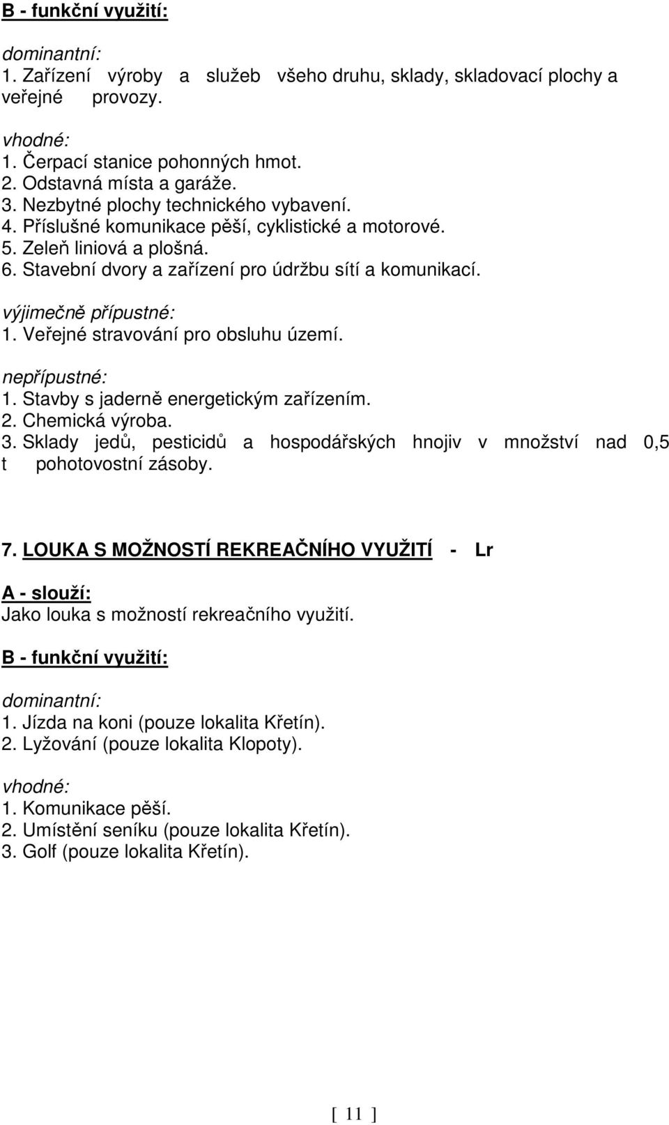výjimečně přípustné: 1. Veřejné stravování pro obsluhu území. nepřípustné: 1. Stavby s jaderně energetickým zařízením. 2. Chemická výroba. 3.