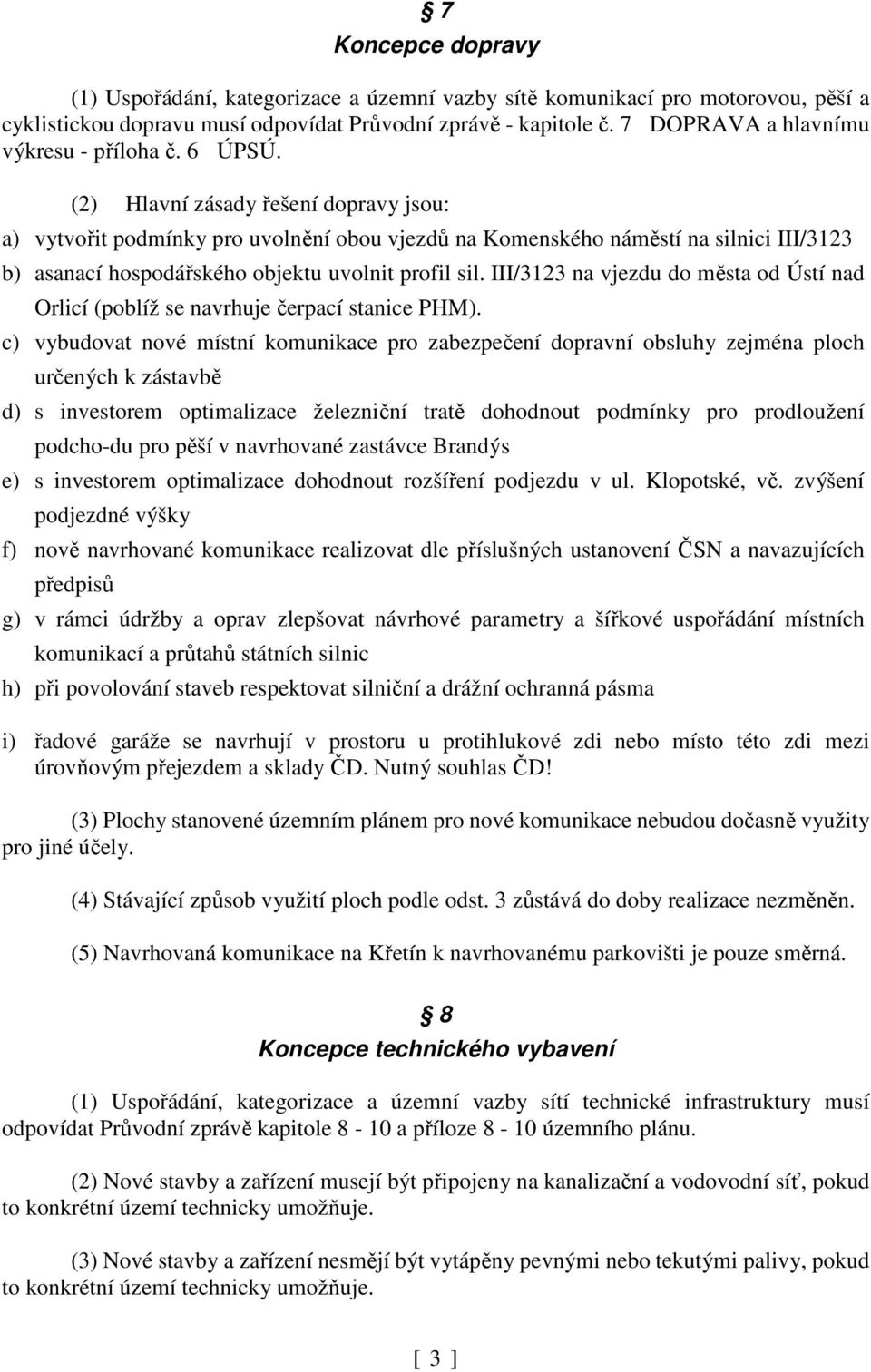 (2) Hlavní zásady řešení dopravy jsou: a) vytvořit podmínky pro uvolnění obou vjezdů na Komenského náměstí na silnici III/3123 b) asanací hospodářského objektu uvolnit profil sil.