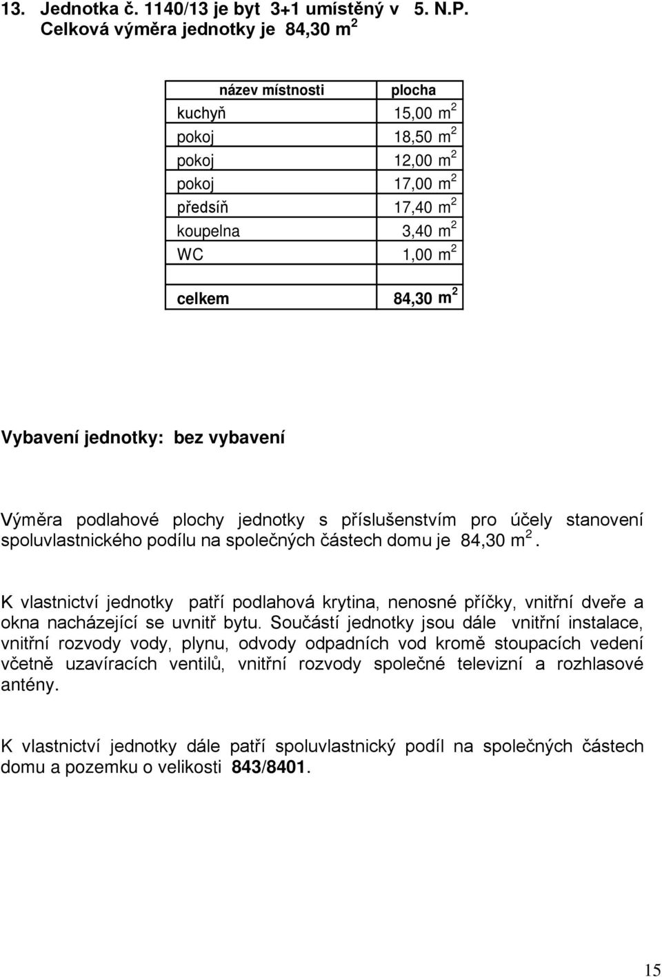 pokoj 17,00 m 2 předsíň 17,40 m 2 koupelna 3,40 m 2 WC 1,00 m 2 celkem 84,30 m 2 Vybavení