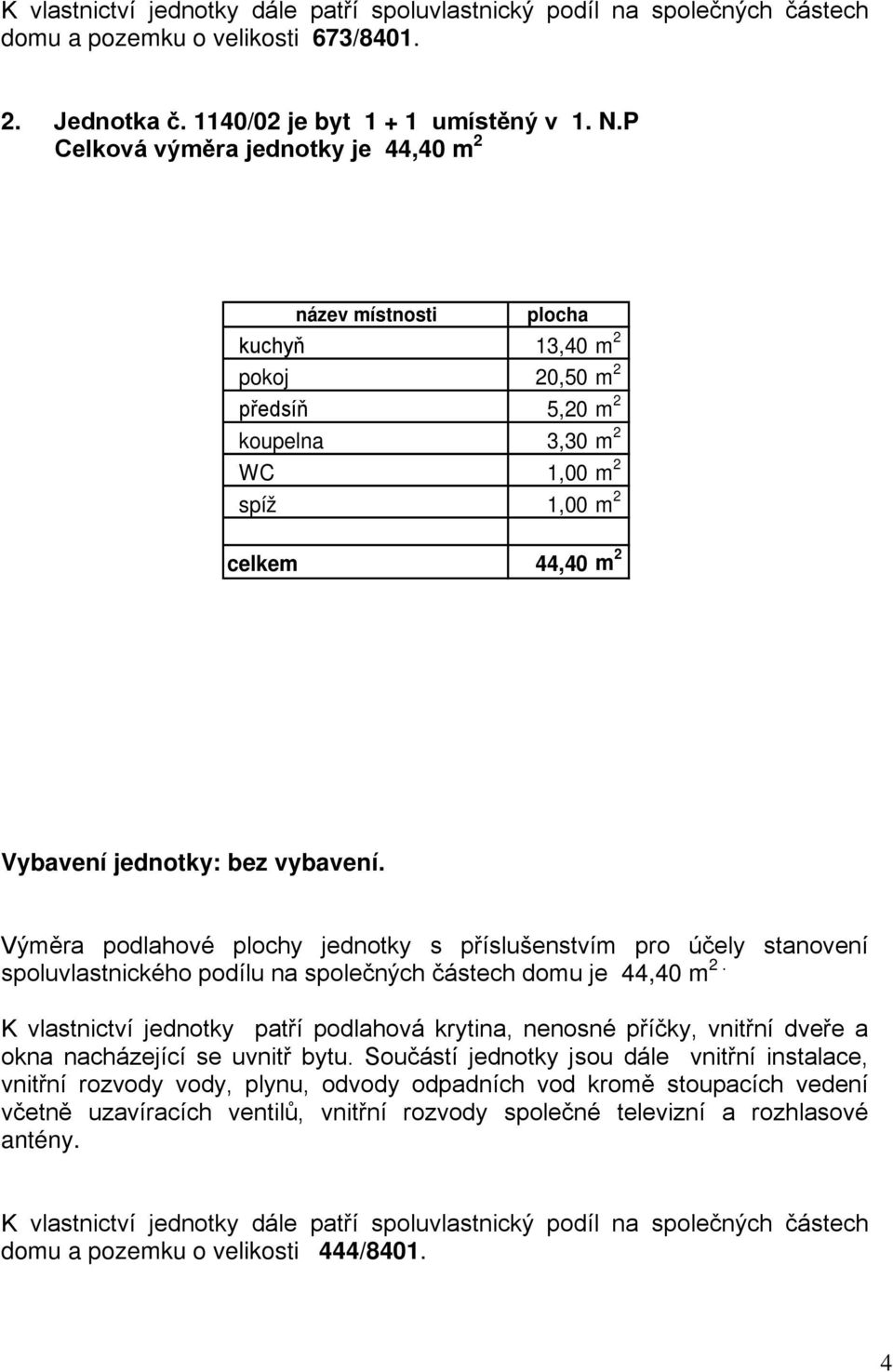 koupelna 3,30 m 2 WC 1,00 m 2 spíž 1,00 m 2 celkem 44,40 m 2 Vybavení jednotky: bez vybavení.