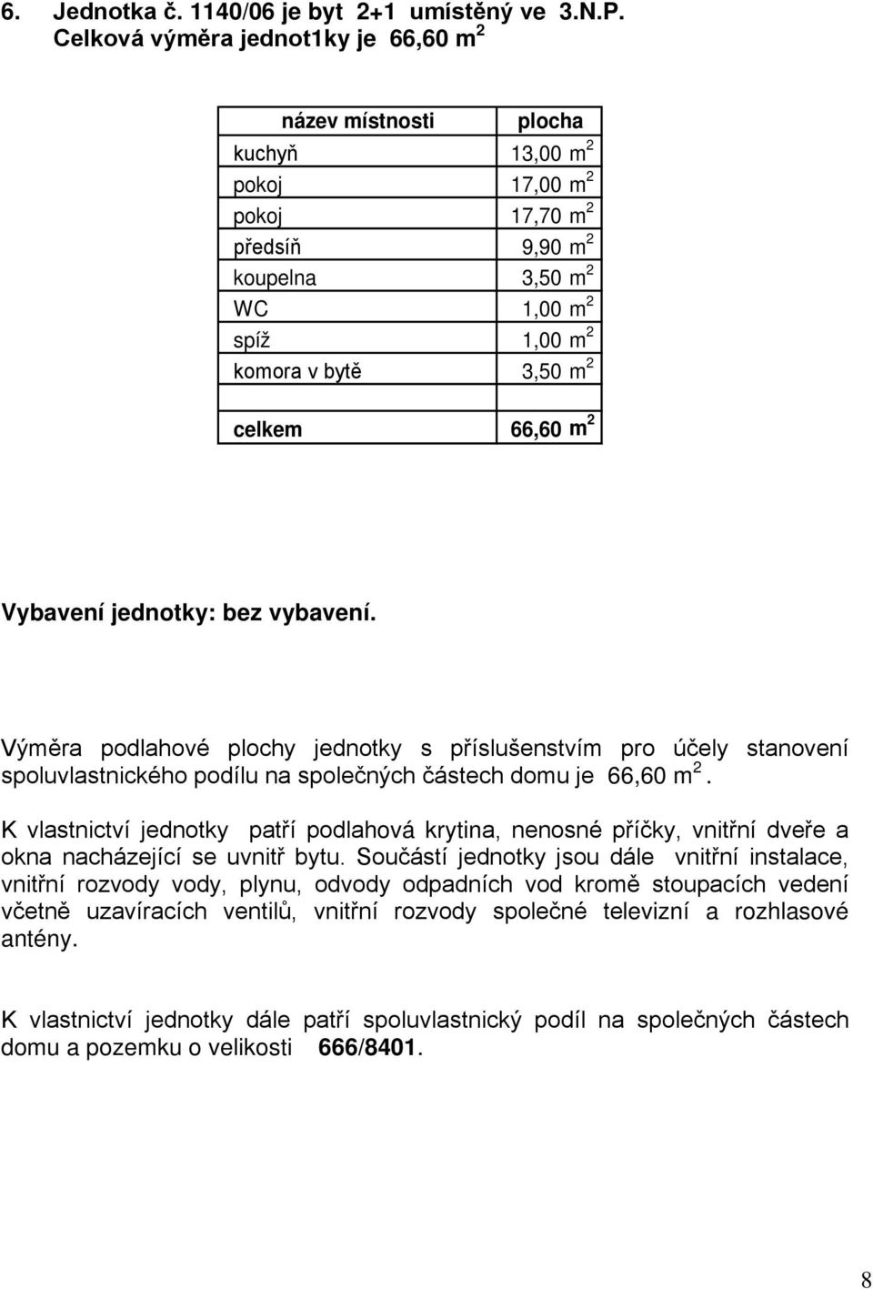 9,90 m 2 koupelna 3,50 m 2 WC 1,00 m 2 spíž 1,00 m 2 komora v bytě 3,50 m 2 celkem 66,60 m 2