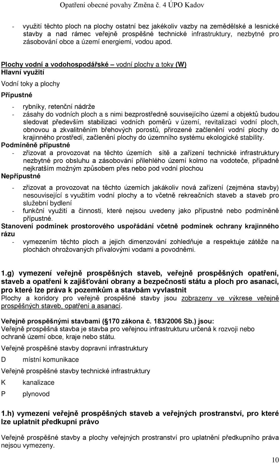 Plochy vodní a vodohospodářské vodní plochy a toky (W) Hlavní využití Vodní toky a plochy Přípustné - rybníky, retenční nádrže - zásahy do vodních ploch a s nimi bezprostředně souvisejícího území a