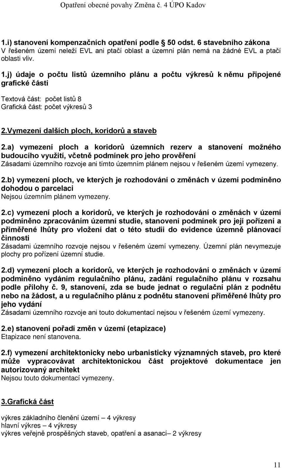 a) vymezení ploch a koridorů územních rezerv a stanovení možného budoucího využití, včetně podmínek pro jeho prověření Zásadami územního rozvoje ani tímto územním plánem nejsou v řešeném území