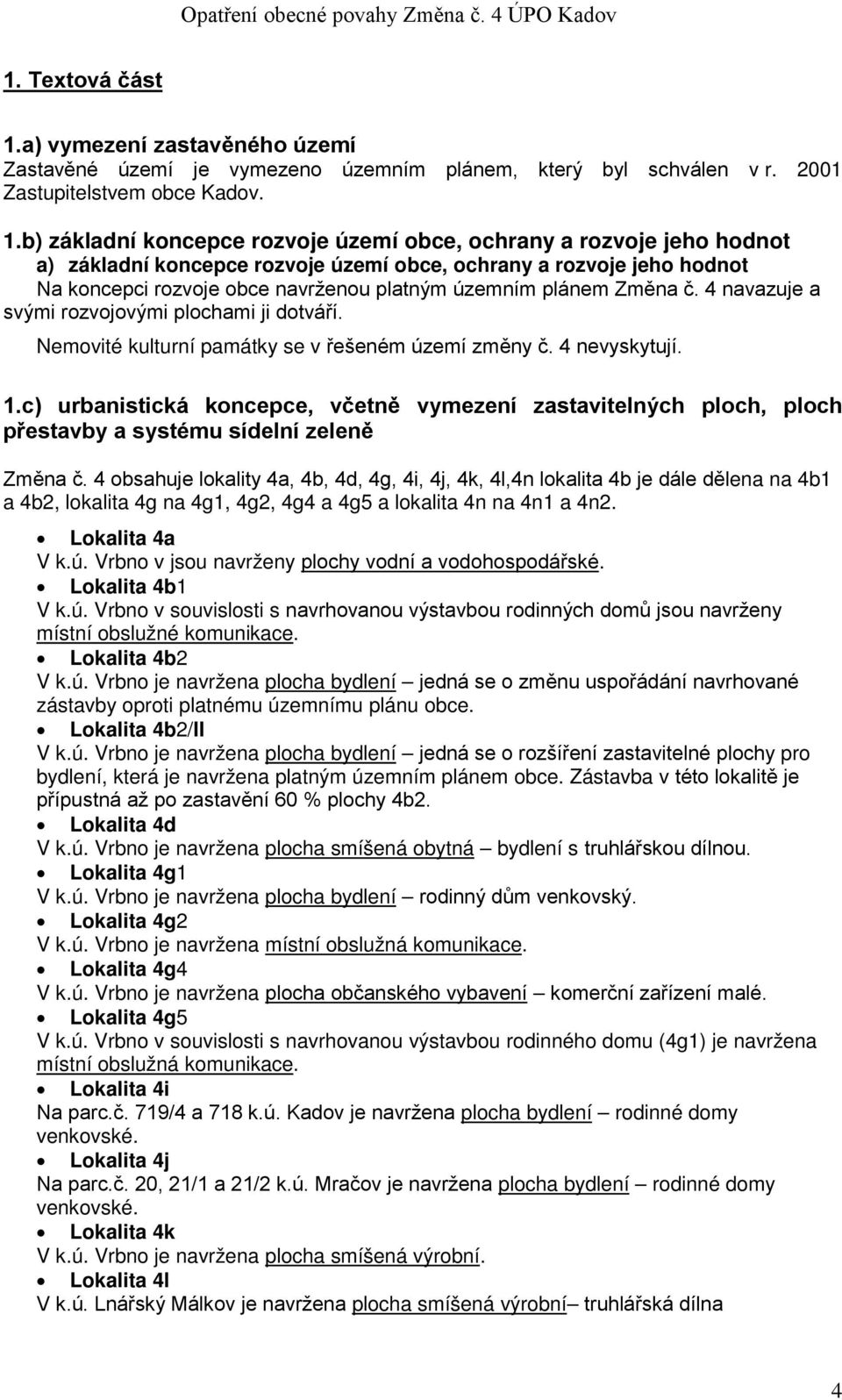 b) základní koncepce rozvoje území obce, ochrany a rozvoje jeho hodnot a) základní koncepce rozvoje území obce, ochrany a rozvoje jeho hodnot Na koncepci rozvoje obce navrženou platným územním plánem