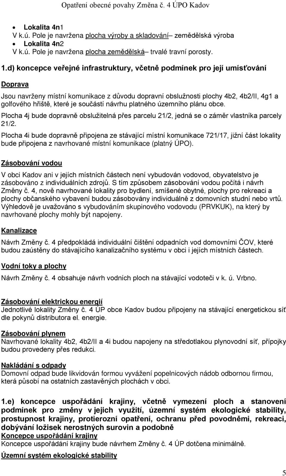 součástí návrhu platného územního plánu obce. Plocha 4j bude dopravně obslužitelná přes parcelu 21/2, jedná se o záměr vlastníka parcely 21/2.