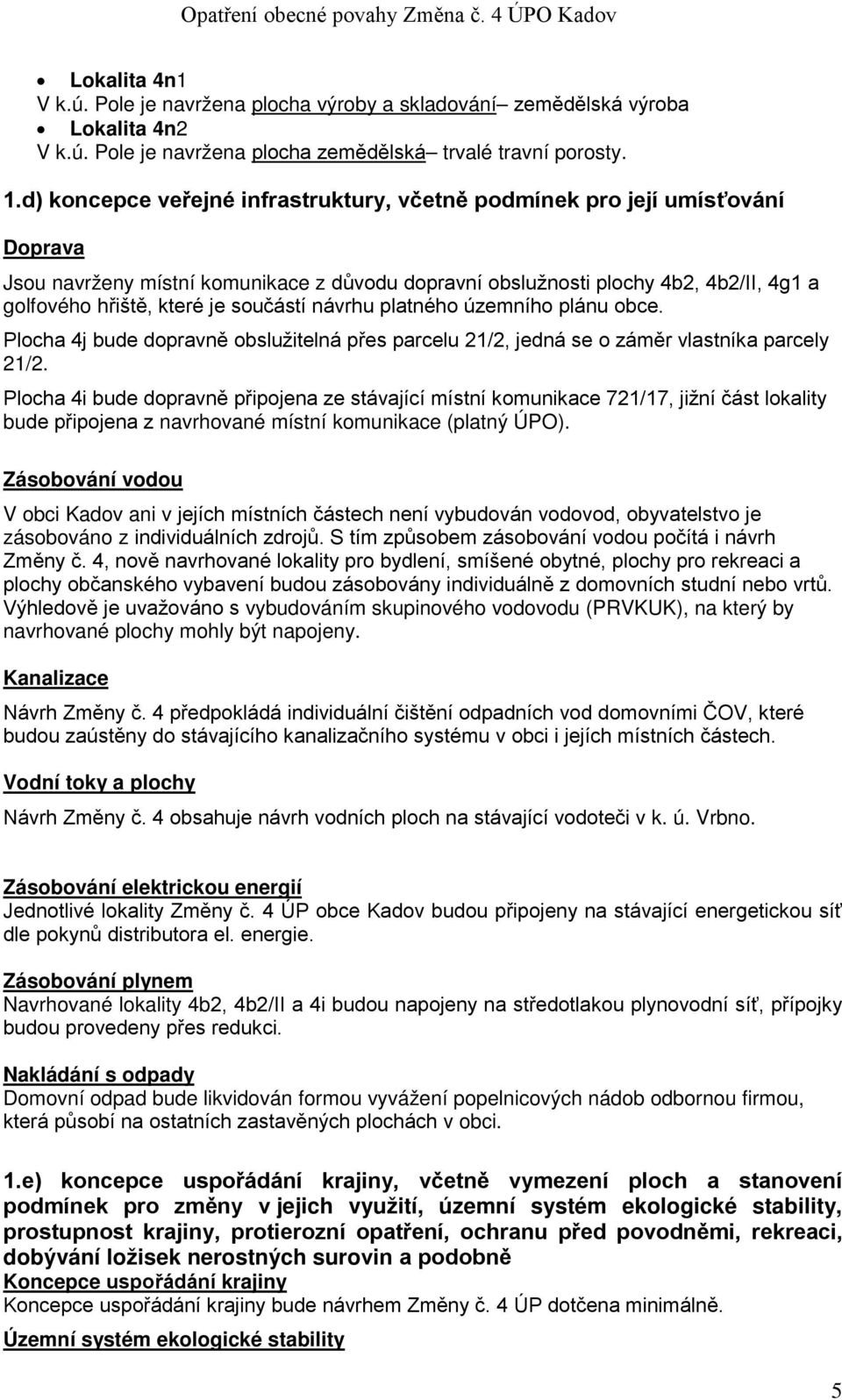 součástí návrhu platného územního plánu obce. Plocha 4j bude dopravně obslužitelná přes parcelu 21/2, jedná se o záměr vlastníka parcely 21/2.