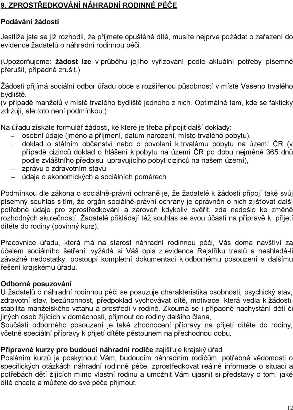 ) Žádosti přijímá sociální odbor úřadu obce s rozšířenou působností v místě Vašeho trvalého bydliště. (v případě manželů v místě trvalého bydliště jednoho z nich.