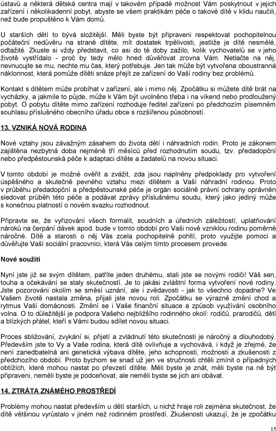 Zkuste si vždy představit, co asi do té doby zažilo, kolik vychovatelů se v jeho životě vystřídalo - proč by tedy mělo hned důvěřovat zrovna Vám.