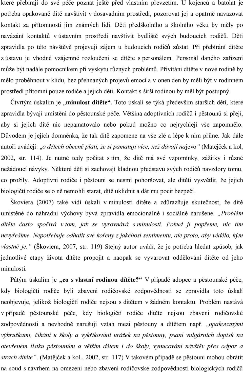 Děti předškolního a školního věku by měly po navázání kontaktů v ústavním prostředí navštívit bydliště svých budoucích rodičů.
