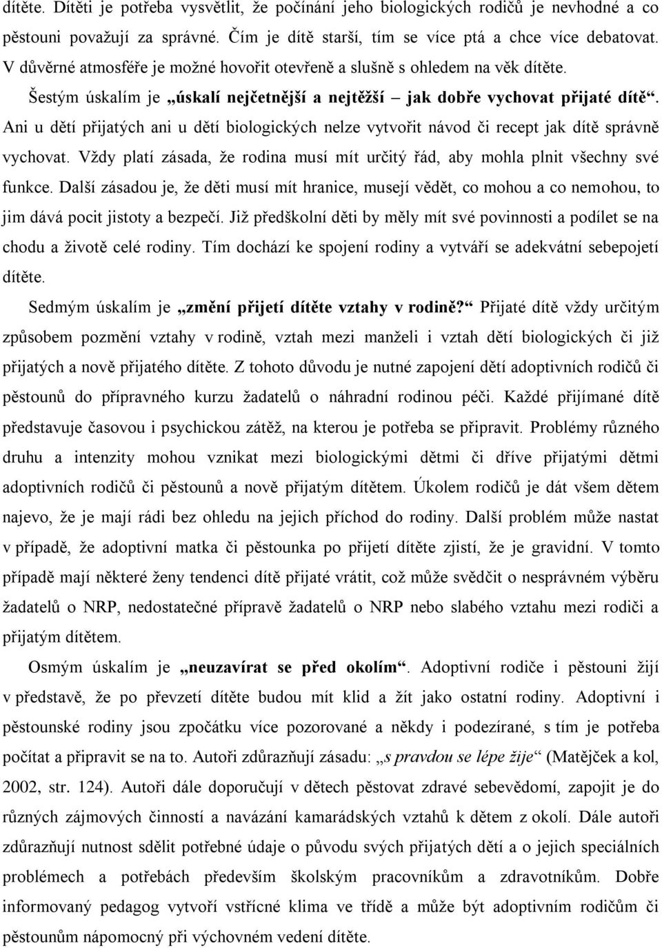 Ani u dětí přijatých ani u dětí biologických nelze vytvořit návod či recept jak dítě správně vychovat. Vţdy platí zásada, ţe rodina musí mít určitý řád, aby mohla plnit všechny své funkce.