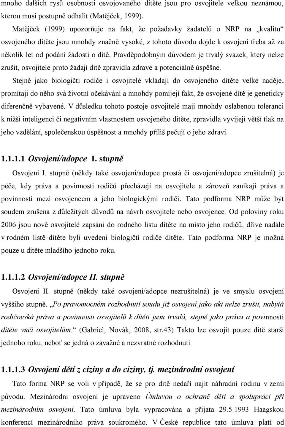 dítě. Pravděpodobným důvodem je trvalý svazek, který nelze zrušit, osvojitelé proto ţádají dítě zpravidla zdravé a potenciálně úspěšné.