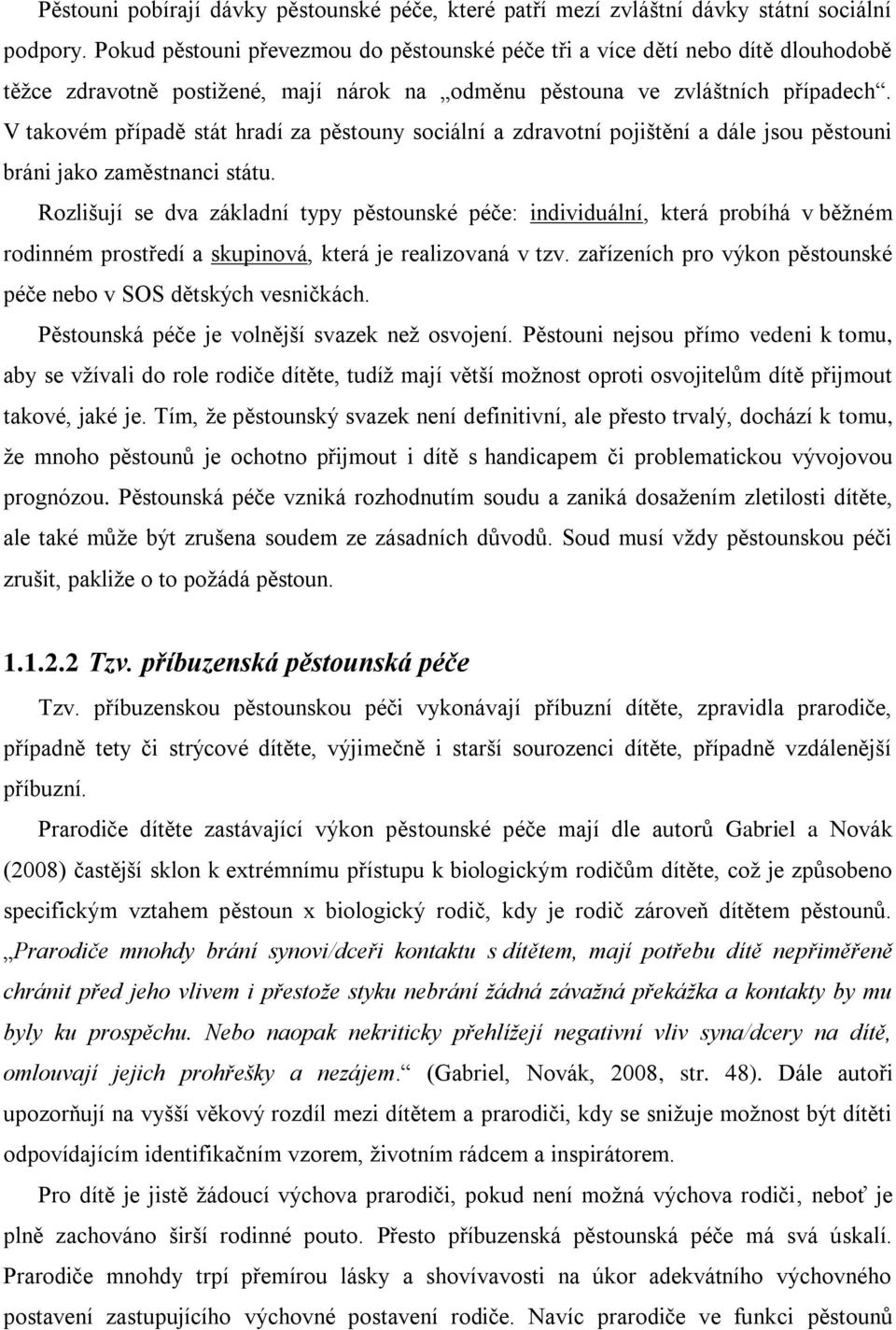 V takovém případě stát hradí za pěstouny sociální a zdravotní pojištění a dále jsou pěstouni bráni jako zaměstnanci státu.