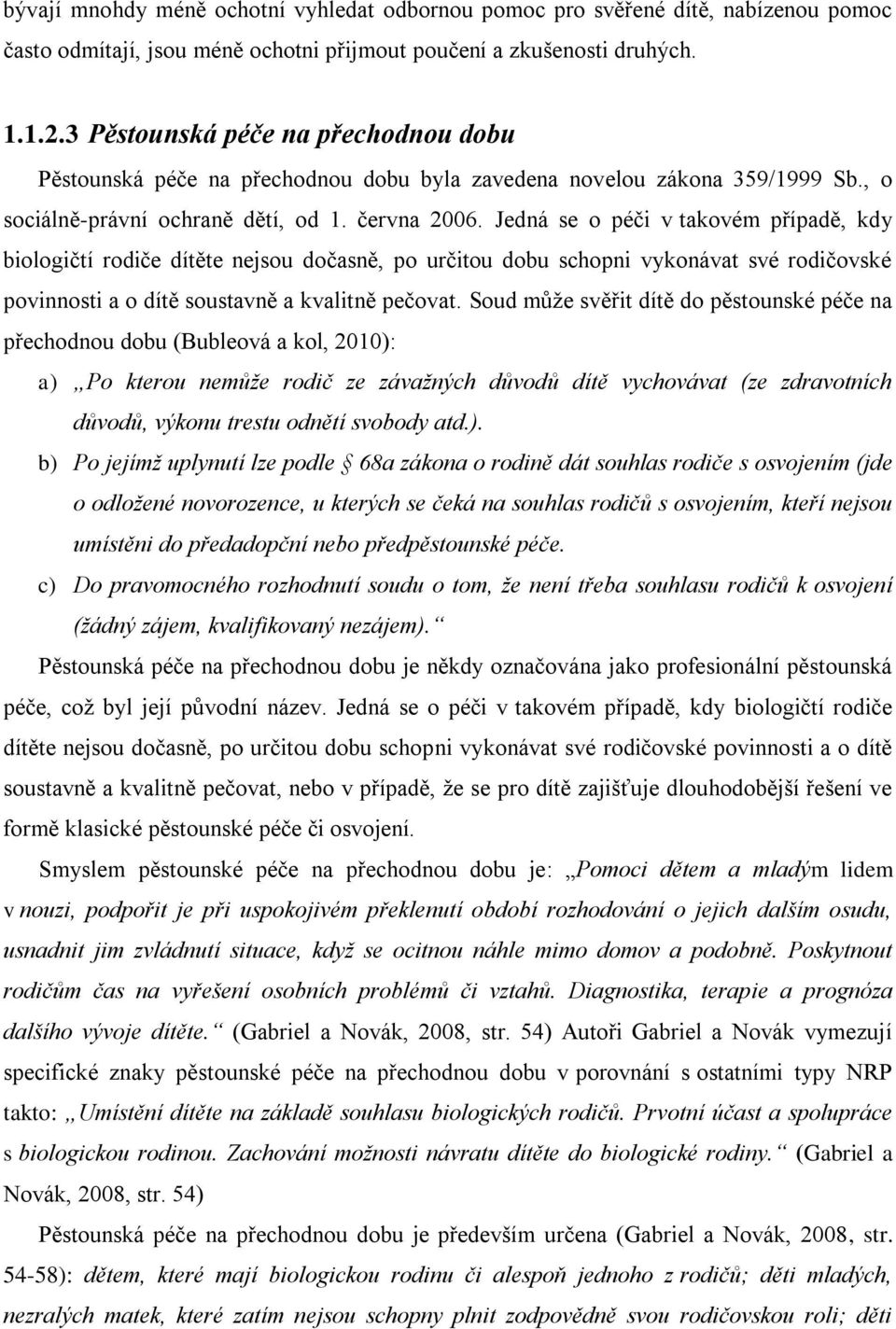 Jedná se o péči v takovém případě, kdy biologičtí rodiče dítěte nejsou dočasně, po určitou dobu schopni vykonávat své rodičovské povinnosti a o dítě soustavně a kvalitně pečovat.