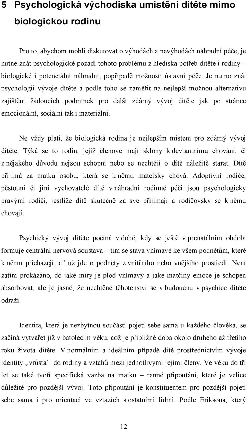 Je nutno znát psychologii vývoje dítěte a podle toho se zaměřit na nejlepší možnou alternativu zajištění žádoucích podmínek pro další zdárný vývoj dítěte jak po stránce emocionální, sociální tak i