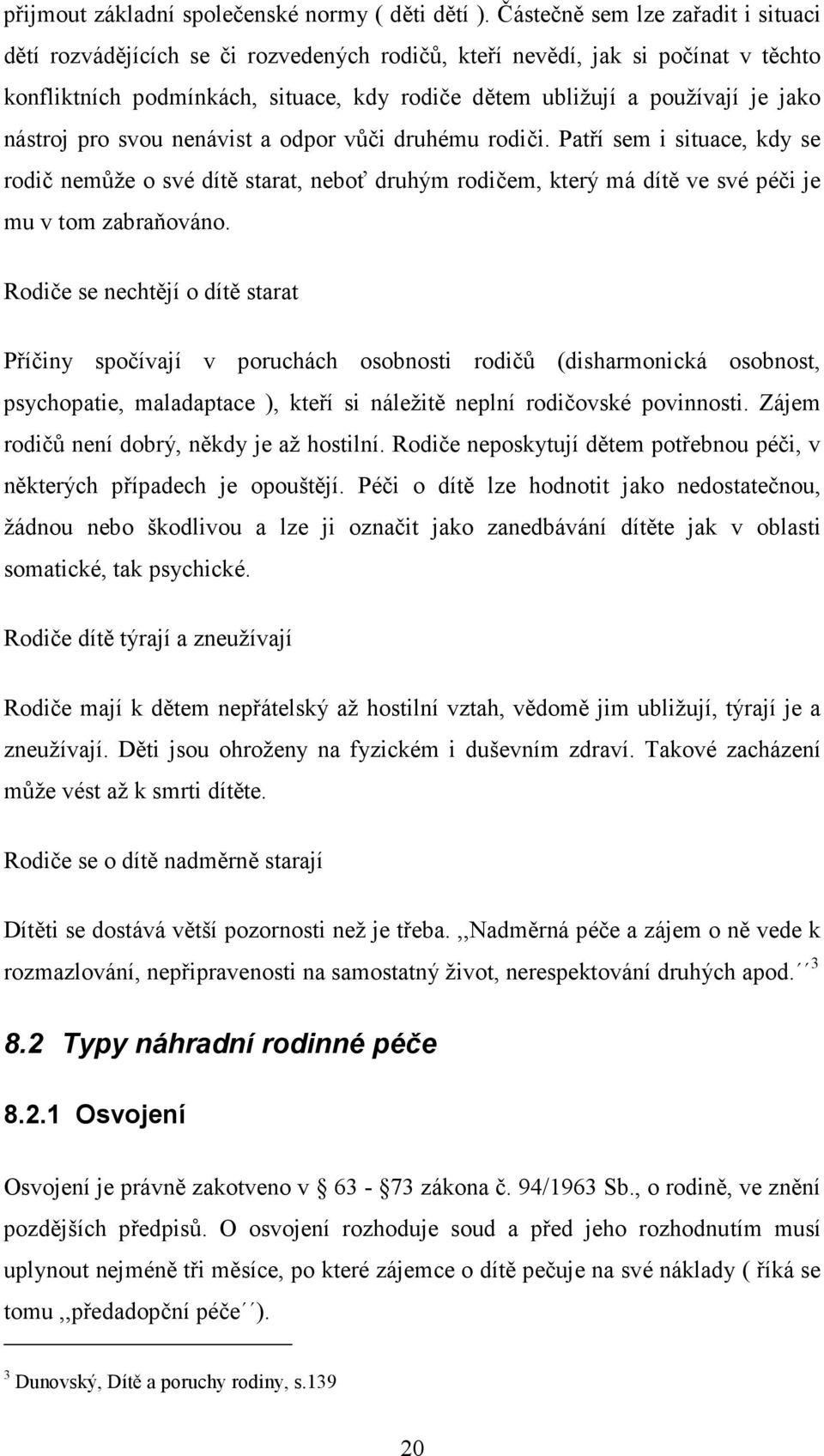 nástroj pro svou nenávist a odpor vůči druhému rodiči. Patří sem i situace, kdy se rodič nemůže o své dítě starat, neboť druhým rodičem, který má dítě ve své péči je mu v tom zabraňováno.
