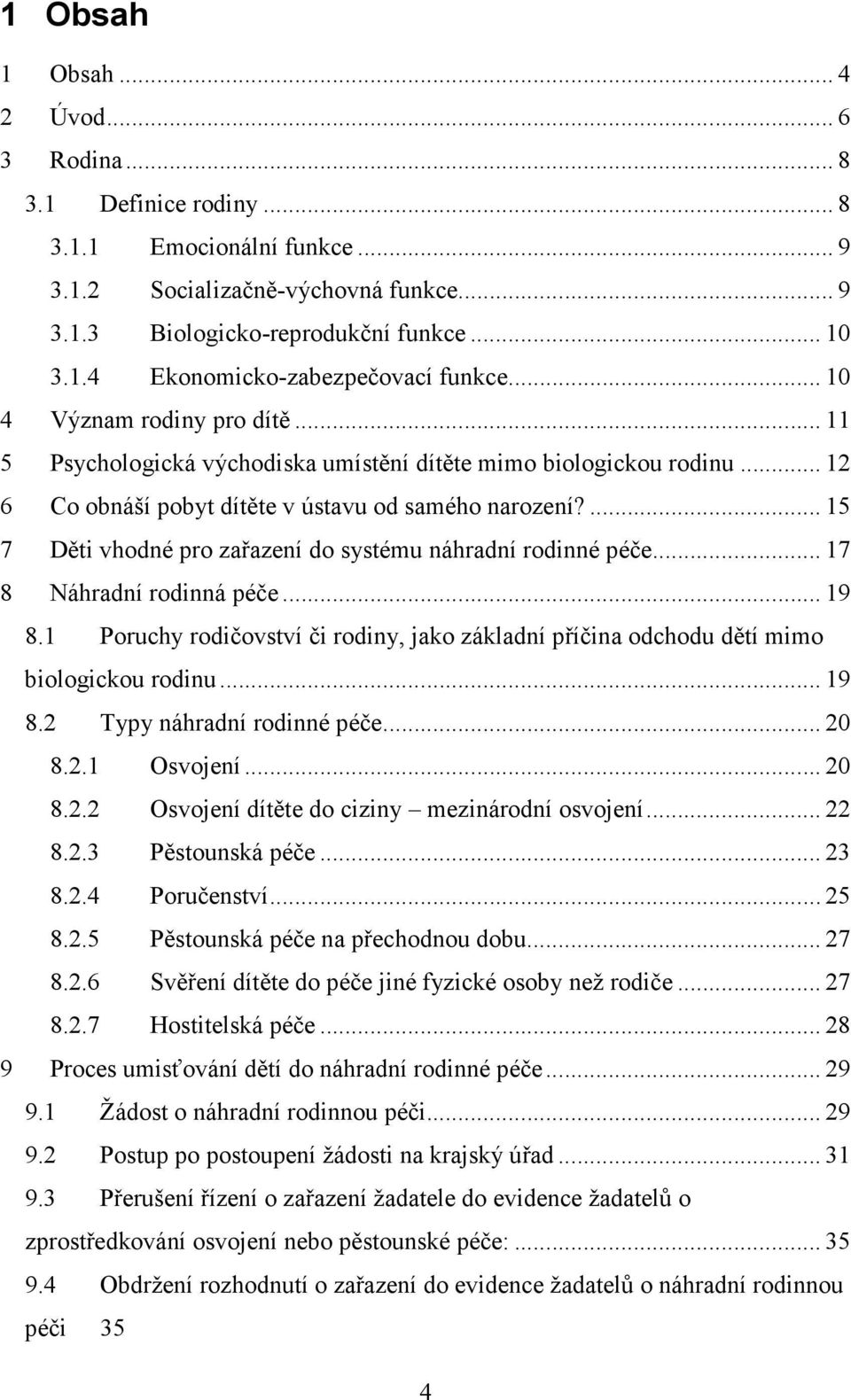 ... 15 7 Děti vhodné pro zařazení do systému náhradní rodinné péče... 17 8 Náhradní rodinná péče... 19 8.1 Poruchy rodičovství či rodiny, jako základní příčina odchodu dětí mimo biologickou rodinu.