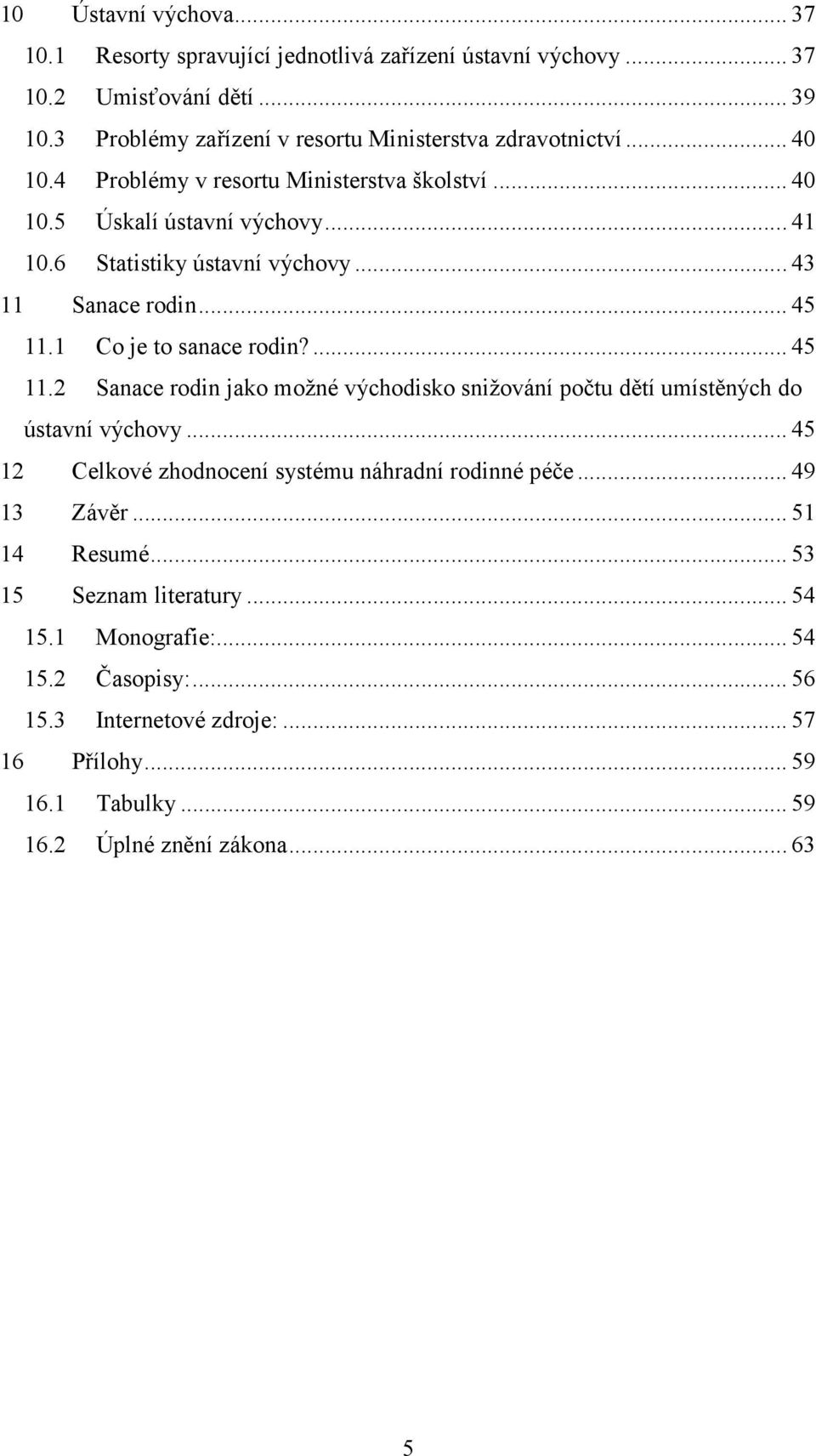 ... 45 11.2 Sanace rodin jako možné východisko snižování počtu dětí umístěných do ústavní výchovy... 45 12 Celkové zhodnocení systému náhradní rodinné péče... 49 13 Závěr.