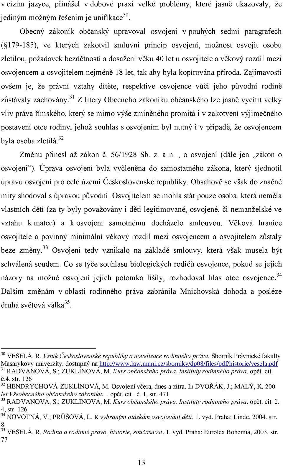 40 let u osvojitele a věkový rozdíl mezi osvojencem a osvojitelem nejméně 18 let, tak aby byla kopírována příroda.