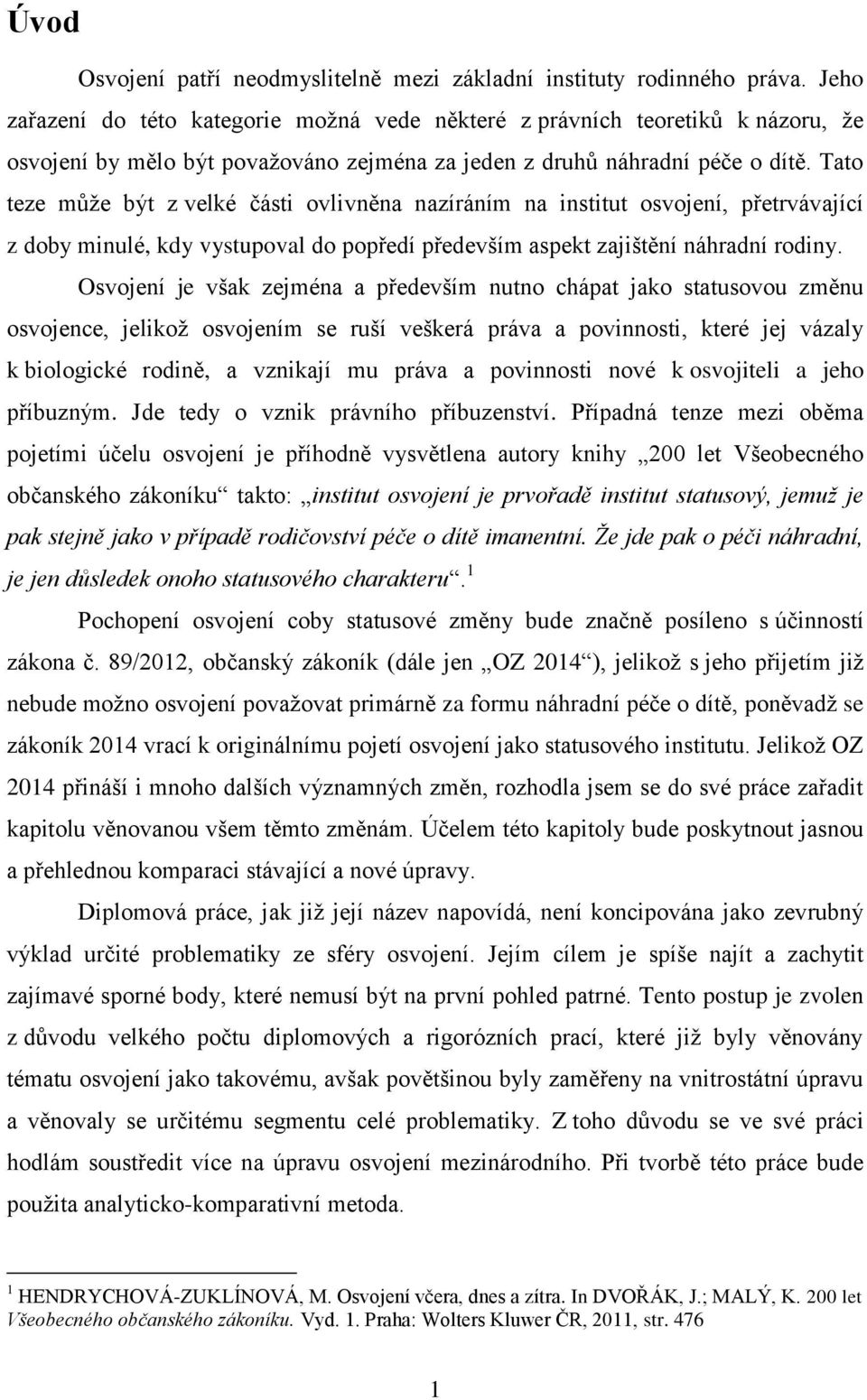 Tato teze může být z velké části ovlivněna nazíráním na institut osvojení, přetrvávající z doby minulé, kdy vystupoval do popředí především aspekt zajištění náhradní rodiny.