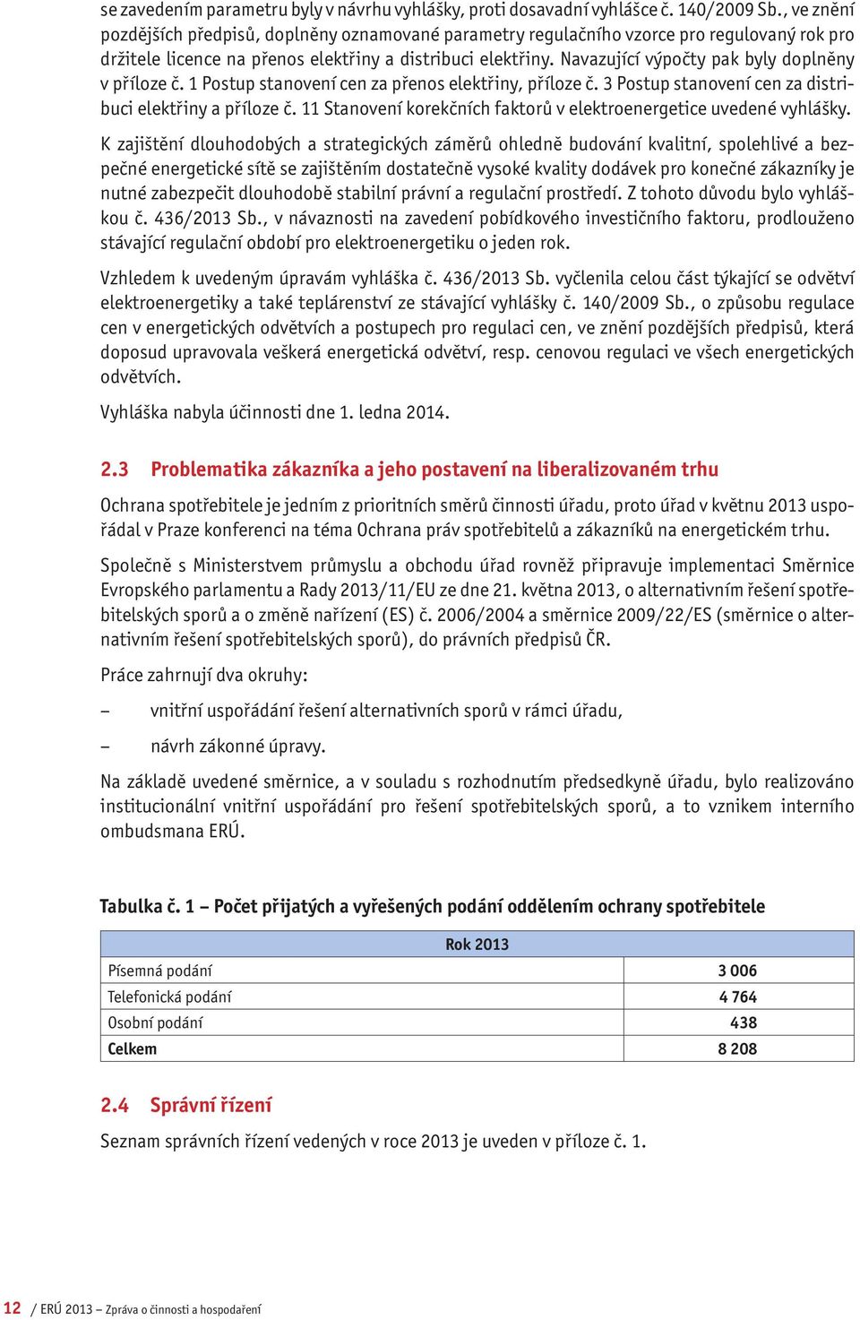 Navazující výpočty pak byly doplněny v příloze č. 1 Postup stanovení cen za přenos elektřiny, příloze č. 3 Postup stanovení cen za distribuci elektřiny a příloze č.