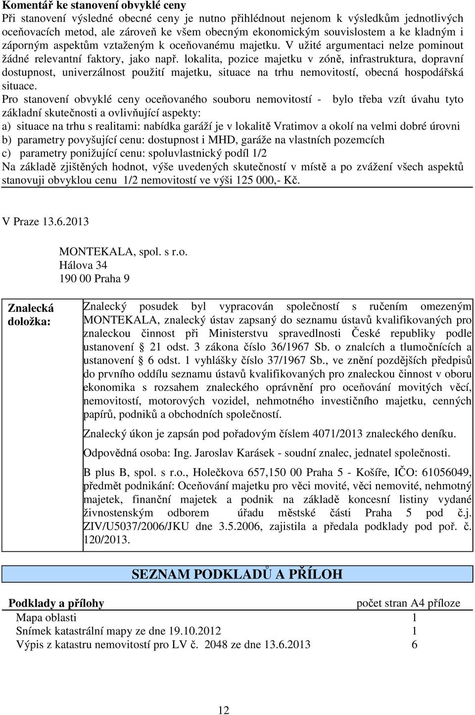 lokalita, pozice majetku v zóně, infrastruktura, dopravní dostupnost, univerzálnost použití majetku, situace na trhu nemovitostí, obecná hospodářská situace.