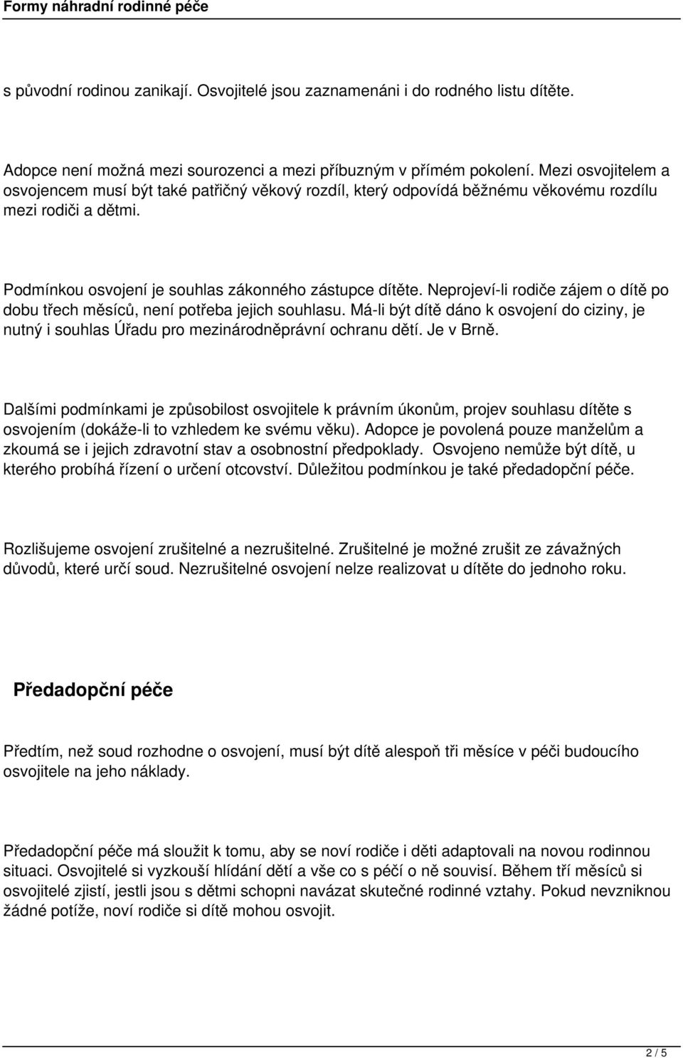 Neprojeví-li rodiče zájem o dítě po dobu třech měsíců, není potřeba jejich souhlasu. Má-li být dítě dáno k osvojení do ciziny, je nutný i souhlas Úřadu pro mezinárodněprávní ochranu dětí. Je v Brně.