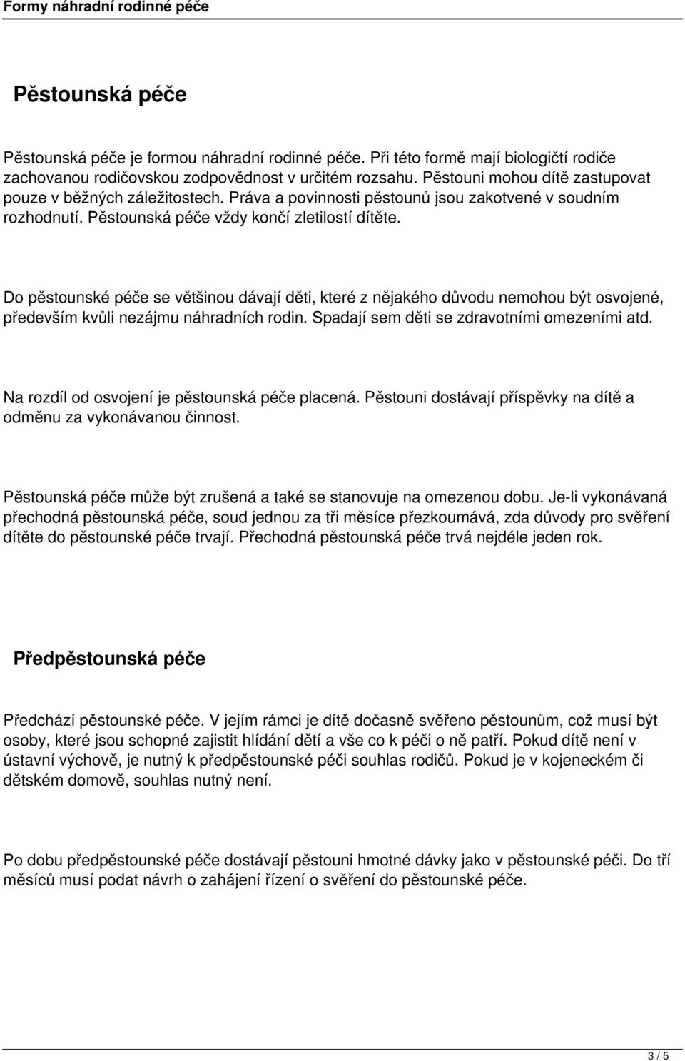 Do pěstounské péče se většinou dávají děti, které z nějakého důvodu nemohou být osvojené, především kvůli nezájmu náhradních rodin. Spadají sem děti se zdravotními omezeními atd.