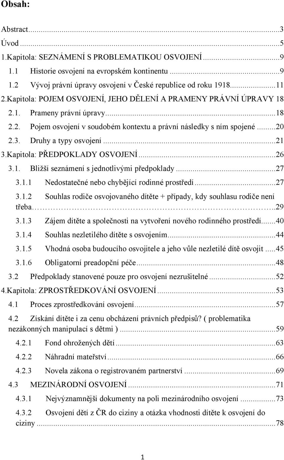 Druhy a typy osvojení...21 3.Kapitola: PŘEDPOKLADY OSVOJENÍ...26 3.1. Bližší seznámení s jednotlivými předpoklady...27 3.1.1 Nedostatečné nebo chybějící rodinné prostředí...27 3.1.2 Souhlas rodiče osvojovaného dítěte + případy, kdy souhlasu rodiče není třeba.