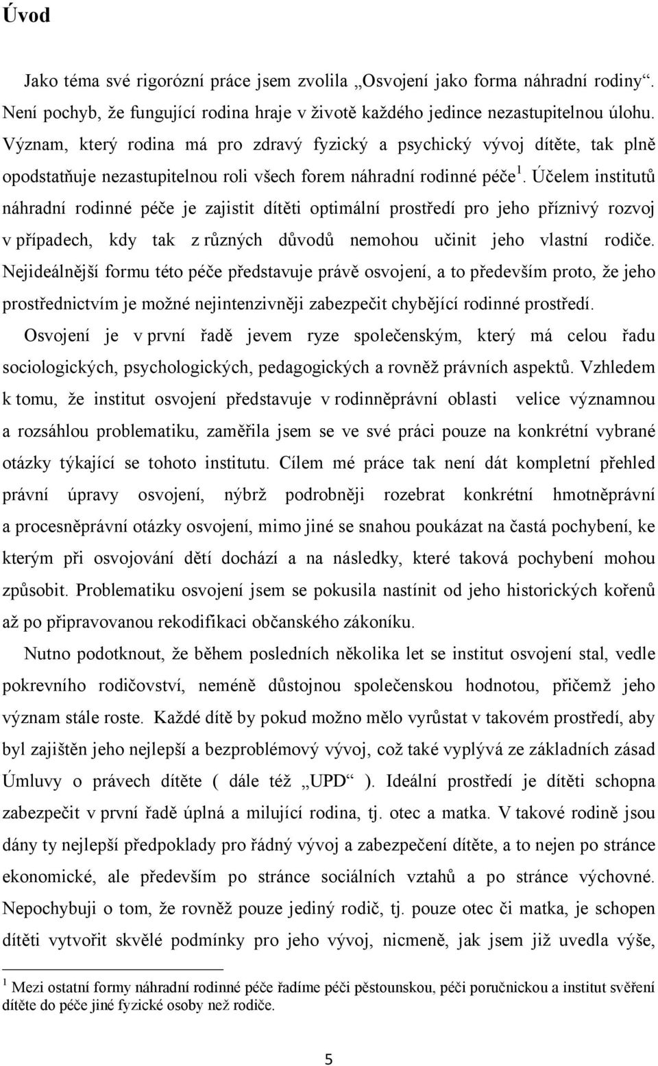 Účelem institutů náhradní rodinné péče je zajistit dítěti optimální prostředí pro jeho příznivý rozvoj v případech, kdy tak z různých důvodů nemohou učinit jeho vlastní rodiče.