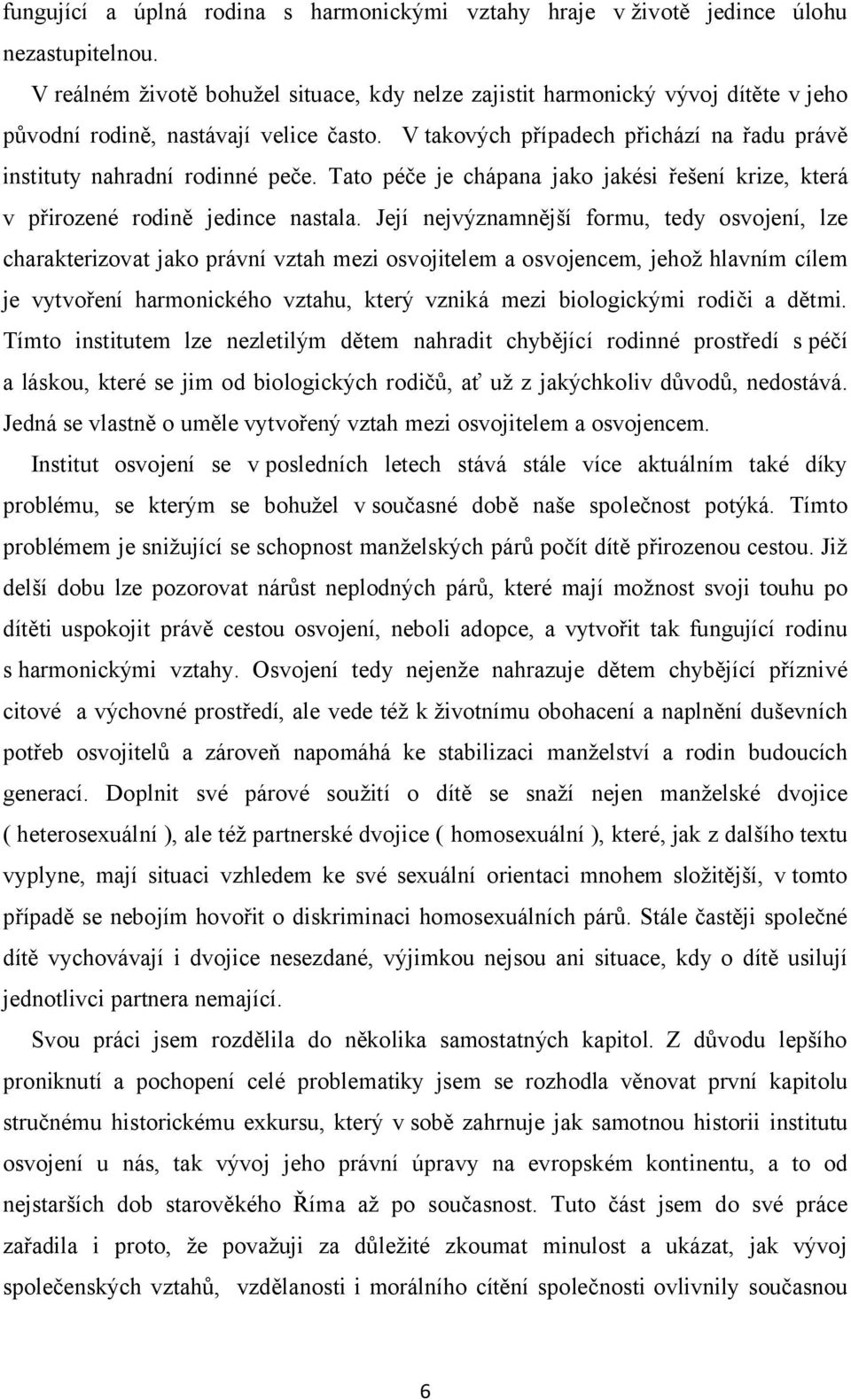 Tato péče je chápana jako jakési řešení krize, která v přirozené rodině jedince nastala.
