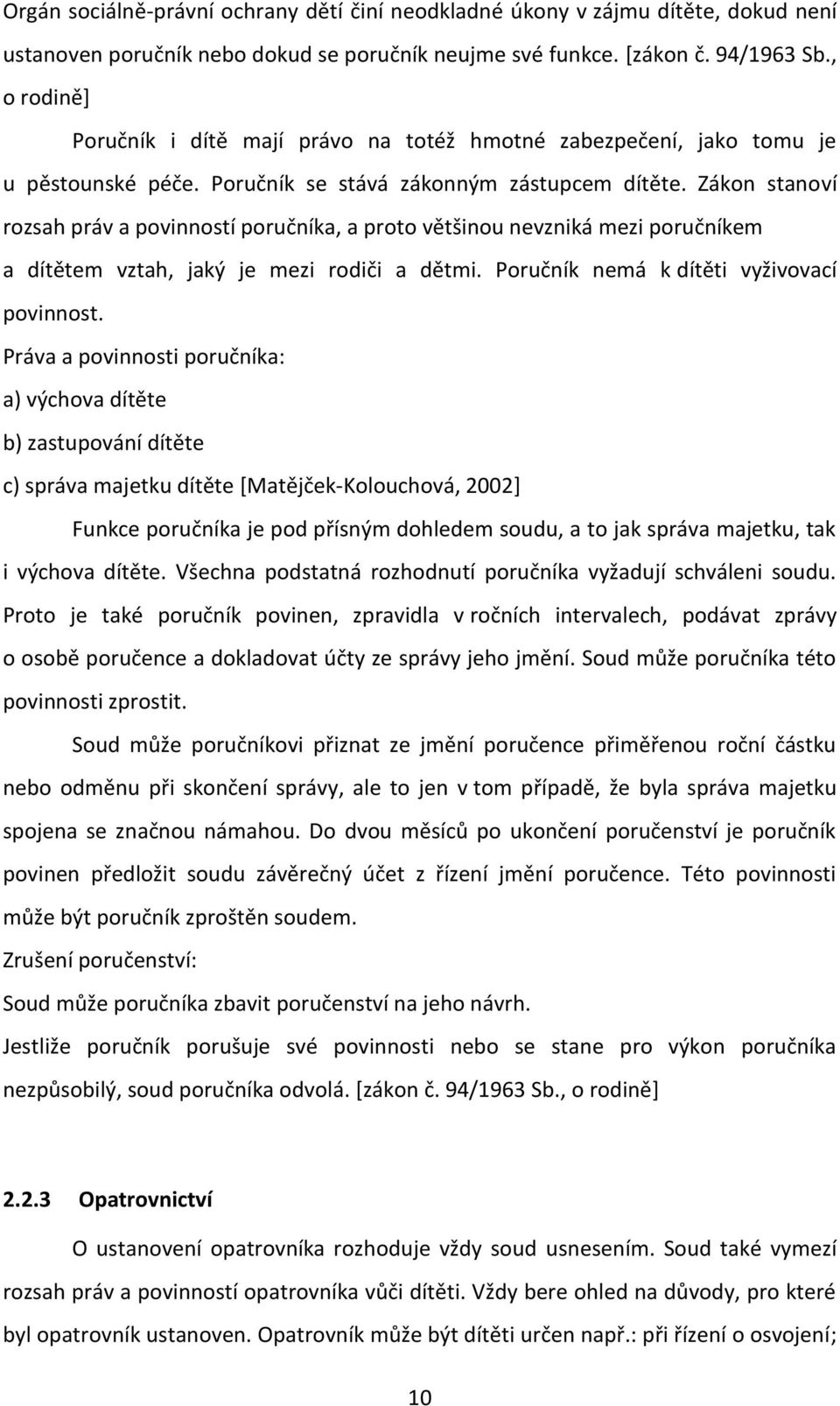 Zákon stanoví rozsah práv a povinností poručníka, a proto většinou nevzniká mezi poručníkem a dítětem vztah, jaký je mezi rodiči a dětmi. Poručník nemá k dítěti vyživovací povinnost.