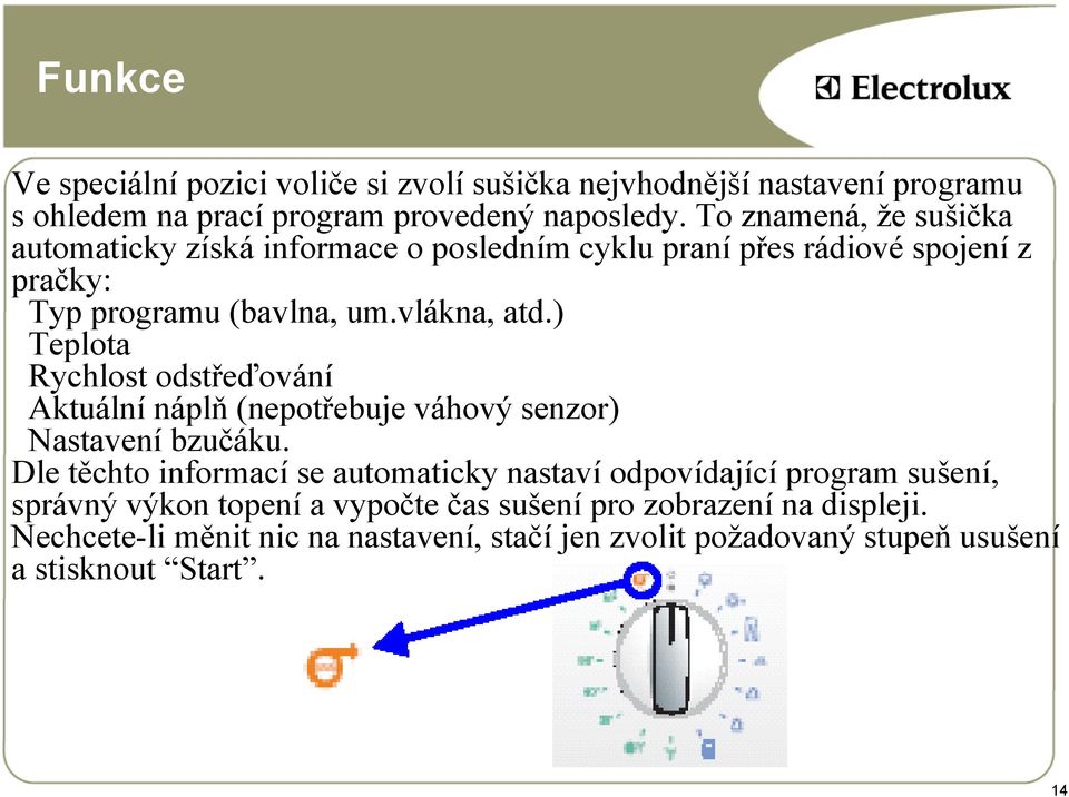 ) Teplota Rychlost odstřeďování Aktuální náplň (nepotřebuje váhový senzor) Nastavení bzučáku.