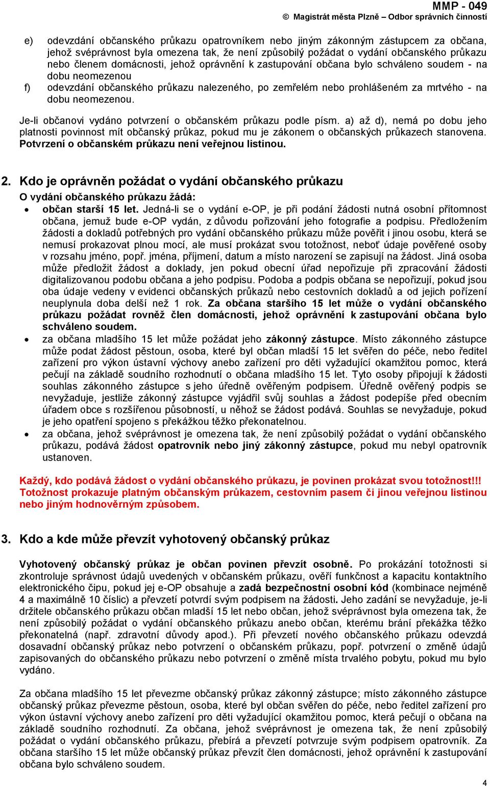 Je-li občanovi vydáno potvrzení o občanském průkazu podle písm. a) aţ d), nemá po dobu jeho platnosti povinnost mít občanský průkaz, pokud mu je zákonem o občanských průkazech stanovena.