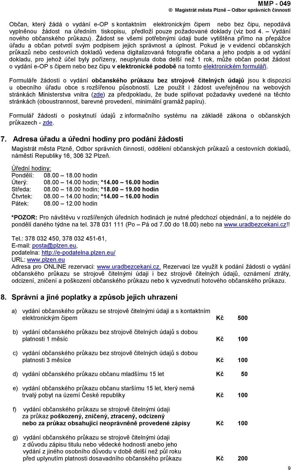 Pokud je v evidenci občanských průkazů nebo cestovních dokladů vedena digitalizovaná fotografie občana a jeho podpis a od vydání dokladu, pro jehoţ účel byly pořízeny, neuplynula doba delší neţ 1