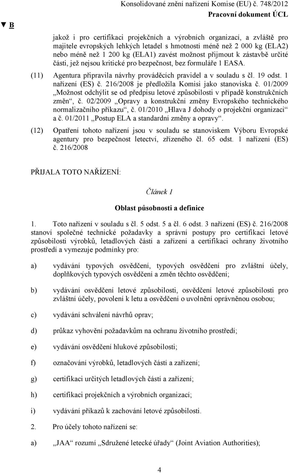 216/2008 je předložila Komisi jako stanoviska č. 01/2009 Možnost odchýlit se od předpisu letové způsobilosti v případě konstrukčních změn, č.