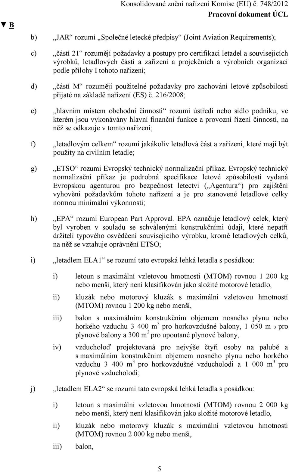 216/2008; e) hlavním místem obchodní činnosti rozumí ústředí nebo sídlo podniku, ve kterém jsou vykonávány hlavní finanční funkce a provozní řízení činností, na něž se odkazuje v tomto nařízení; f)