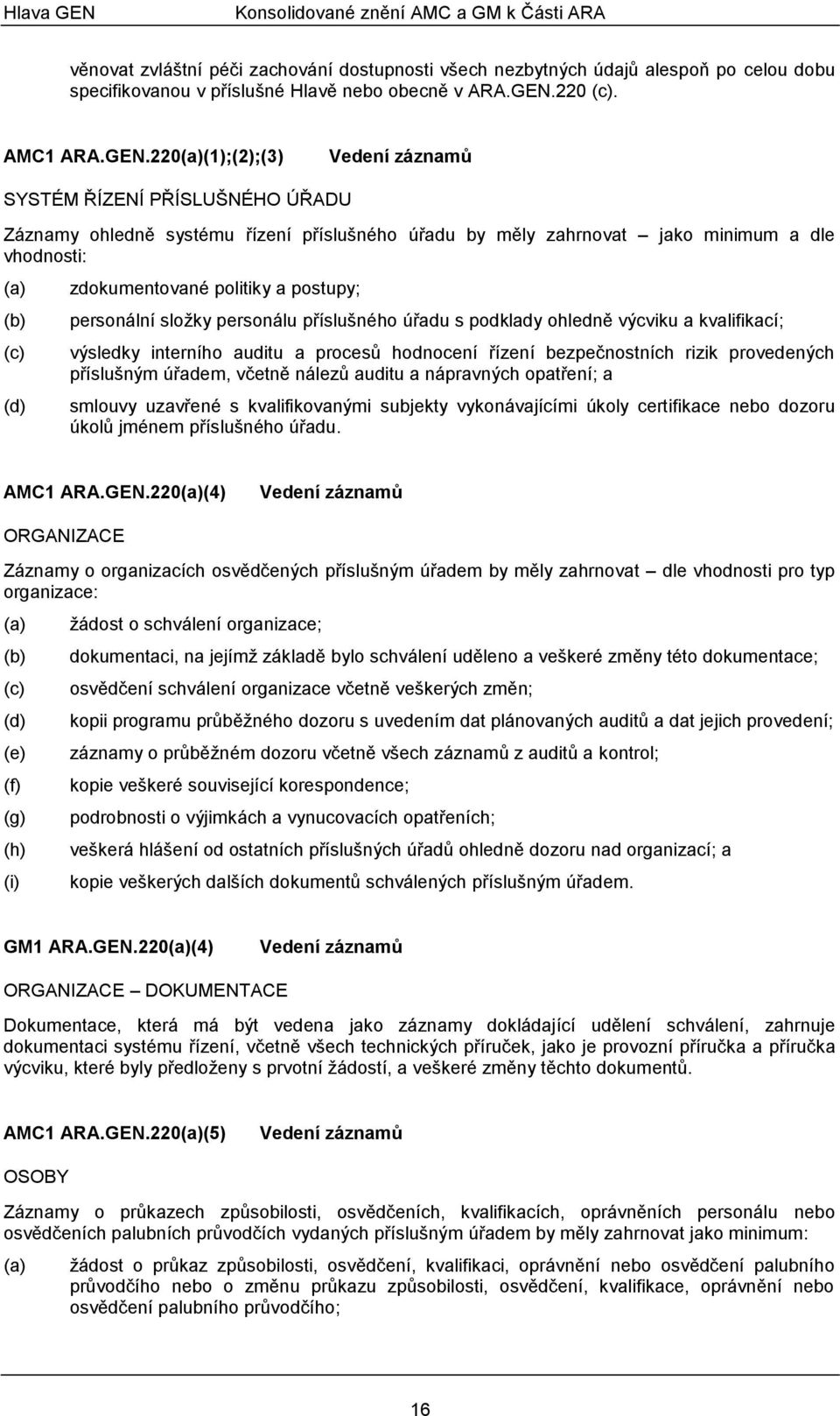 220(1);(2);(3) Vedení záznamů SYSTÉM ŘÍZENÍ PŘÍSLUŠNÉHO ÚŘADU Záznamy ohledně systému řízení příslušného úřadu by měly zahrnovat jako minimum a dle vhodnosti: (c) (d) zdokumentované politiky a